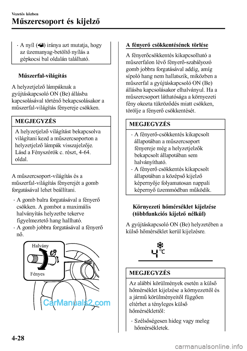 MAZDA MODEL MX-5 RF 2017  Kezelési útmutató (in Hungarian) •A nyíl () iránya azt mutatja, hogy
az üzemanyag-betöltő nyílás a
gépkocsi bal oldalán található.
ttMűszerfal-világítás
A helyzetjelző lámpáknak a
gyújtáskapcsoló ON (Be) állá