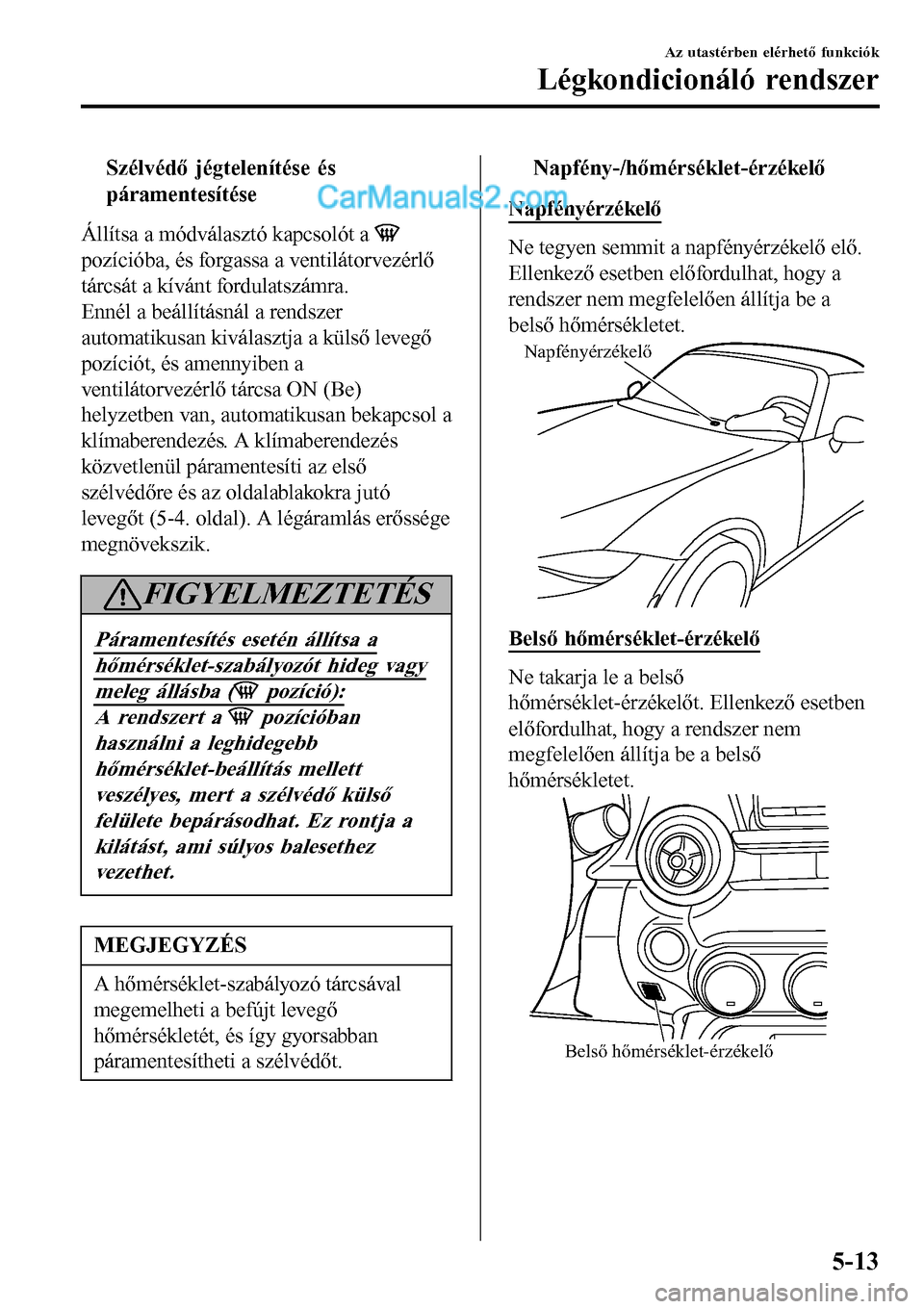 MAZDA MODEL MX-5 RF 2017 Kezelési útmutató (in Hungarian) tSzélvédő jégtelenítése és
páramentesítése
Állítsa a módválasztó kapcsolót a
pozícióba, és forgassa a ventilátorvezérlő
tárcsát a kívánt fordulatszámra.
Ennél a beállít MAZDA MODEL MX-5 RF 2017 Kezelési útmutató (in Hungarian) tSzélvédő jégtelenítése és
páramentesítése
Állítsa a módválasztó kapcsolót a
pozícióba, és forgassa a ventilátorvezérlő
tárcsát a kívánt fordulatszámra.
Ennél a beállít