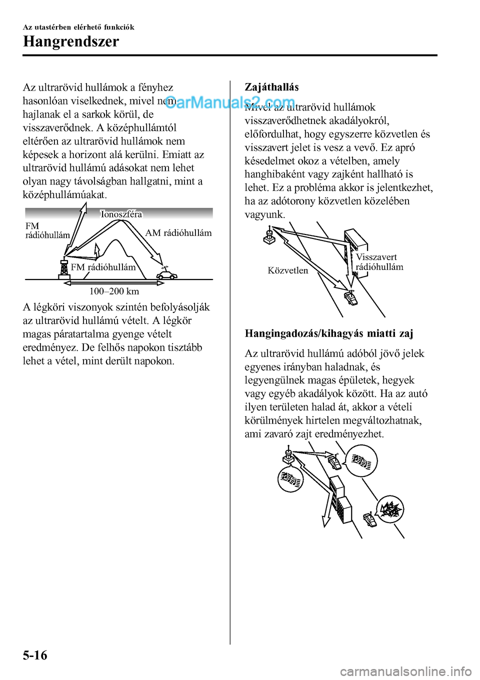 MAZDA MODEL MX-5 RF 2017 Kezelési útmutató (in Hungarian) Az ultrarövid hullámok a fényhez
hasonlóan viselkednek, mivel nem
hajlanak el a sarkok körül, de
visszaverődnek. A középhullámtól
eltérően az ultrarövid hullámok nem
képesek a horizont MAZDA MODEL MX-5 RF 2017 Kezelési útmutató (in Hungarian) Az ultrarövid hullámok a fényhez
hasonlóan viselkednek, mivel nem
hajlanak el a sarkok körül, de
visszaverődnek. A középhullámtól
eltérően az ultrarövid hullámok nem
képesek a horizont