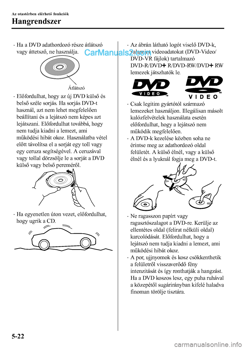 MAZDA MODEL MX-5 RF 2017 Kezelési útmutató (in Hungarian) •Ha a DVD adathordozó része átlátszó
vagy áttetsző, ne használja.
Átlátszó
•Előfordulhat, hogy az új DVD külső és
belső széle sorjás. Ha sorjás DVD-t
használ, azt nem lehet me MAZDA MODEL MX-5 RF 2017 Kezelési útmutató (in Hungarian) •Ha a DVD adathordozó része átlátszó
vagy áttetsző, ne használja.
Átlátszó
•Előfordulhat, hogy az új DVD külső és
belső széle sorjás. Ha sorjás DVD-t
használ, azt nem lehet me