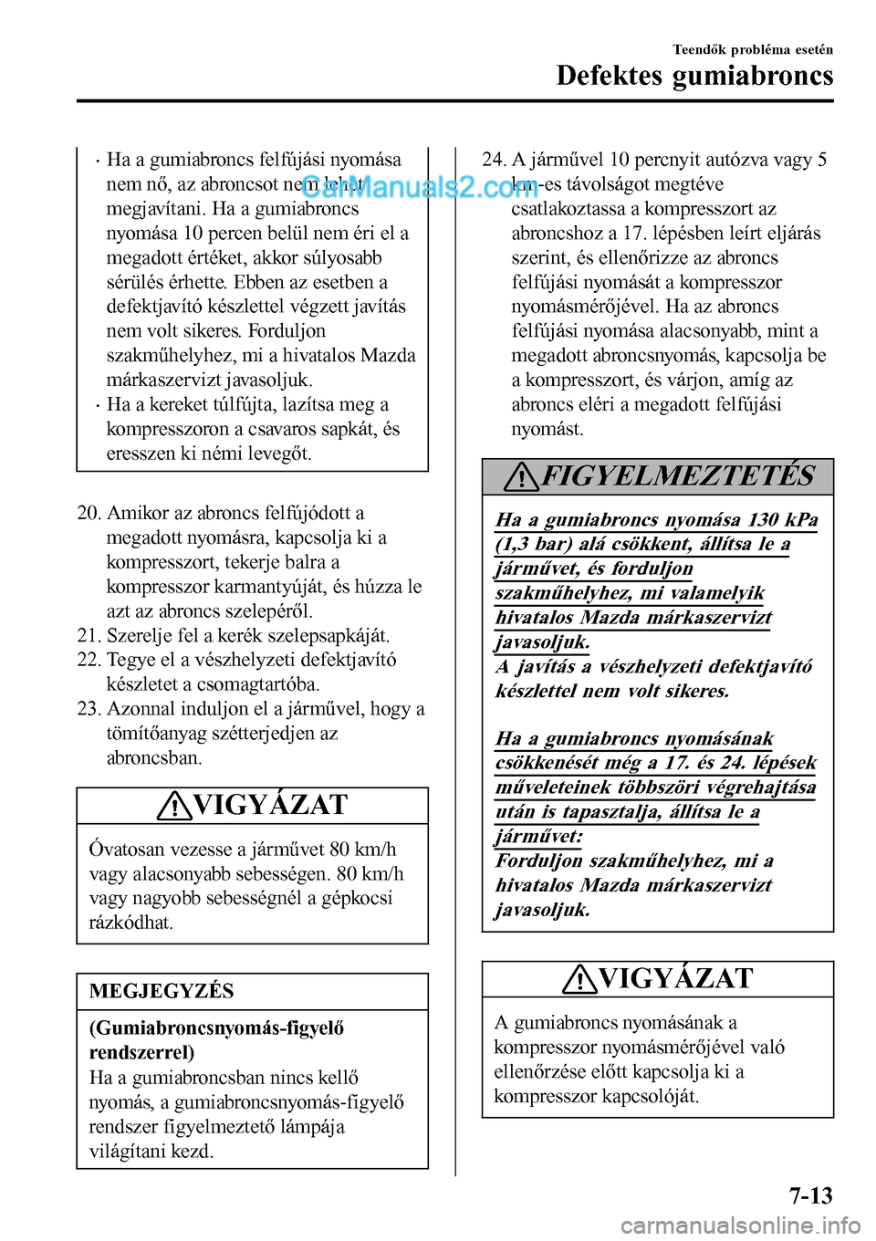 MAZDA MODEL MX-5 RF 2017 Kezelési útmutató (in Hungarian) •Ha a gumiabroncs felfújási nyomása
nem nő, az abroncsot nem lehet
megjavítani. Ha a gumiabroncs
nyomása 10 percen belül nem éri el a
megadott értéket, akkor súlyosabb
sérülés érhette MAZDA MODEL MX-5 RF 2017 Kezelési útmutató (in Hungarian) •Ha a gumiabroncs felfújási nyomása
nem nő, az abroncsot nem lehet
megjavítani. Ha a gumiabroncs
nyomása 10 percen belül nem éri el a
megadott értéket, akkor súlyosabb
sérülés érhette