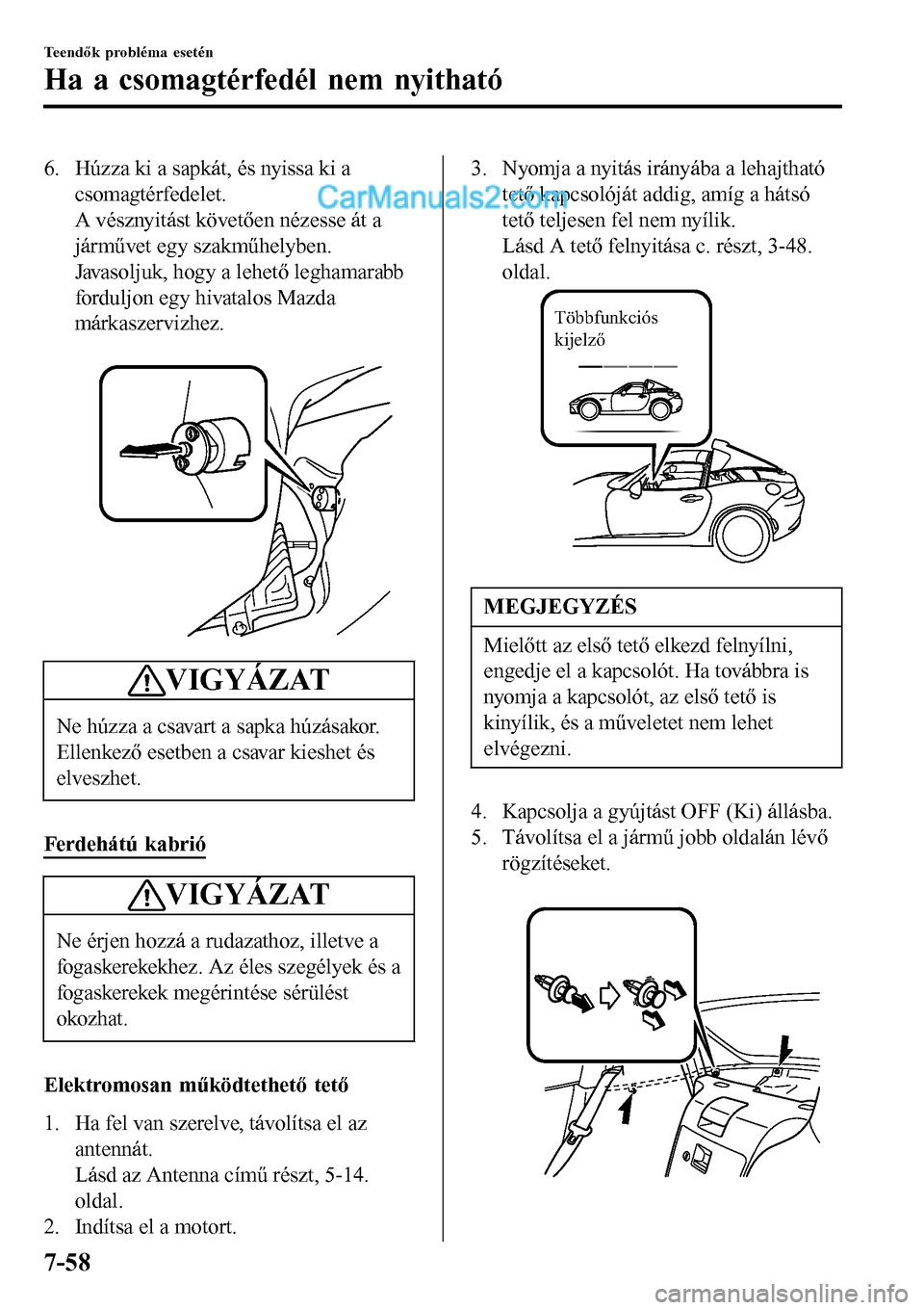 MAZDA MODEL MX-5 RF 2017 Kezelési útmutató (in Hungarian) 6. Húzza ki a sapkát, és nyissa ki a
csomagtérfedelet.
A vésznyitást követően nézesse át a
járművet egy szakműhelyben.
Javasoljuk, hogy a lehető leghamarabb
forduljon egy hivatalos Mazda MAZDA MODEL MX-5 RF 2017 Kezelési útmutató (in Hungarian) 6. Húzza ki a sapkát, és nyissa ki a
csomagtérfedelet.
A vésznyitást követően nézesse át a
járművet egy szakműhelyben.
Javasoljuk, hogy a lehető leghamarabb
forduljon egy hivatalos Mazda