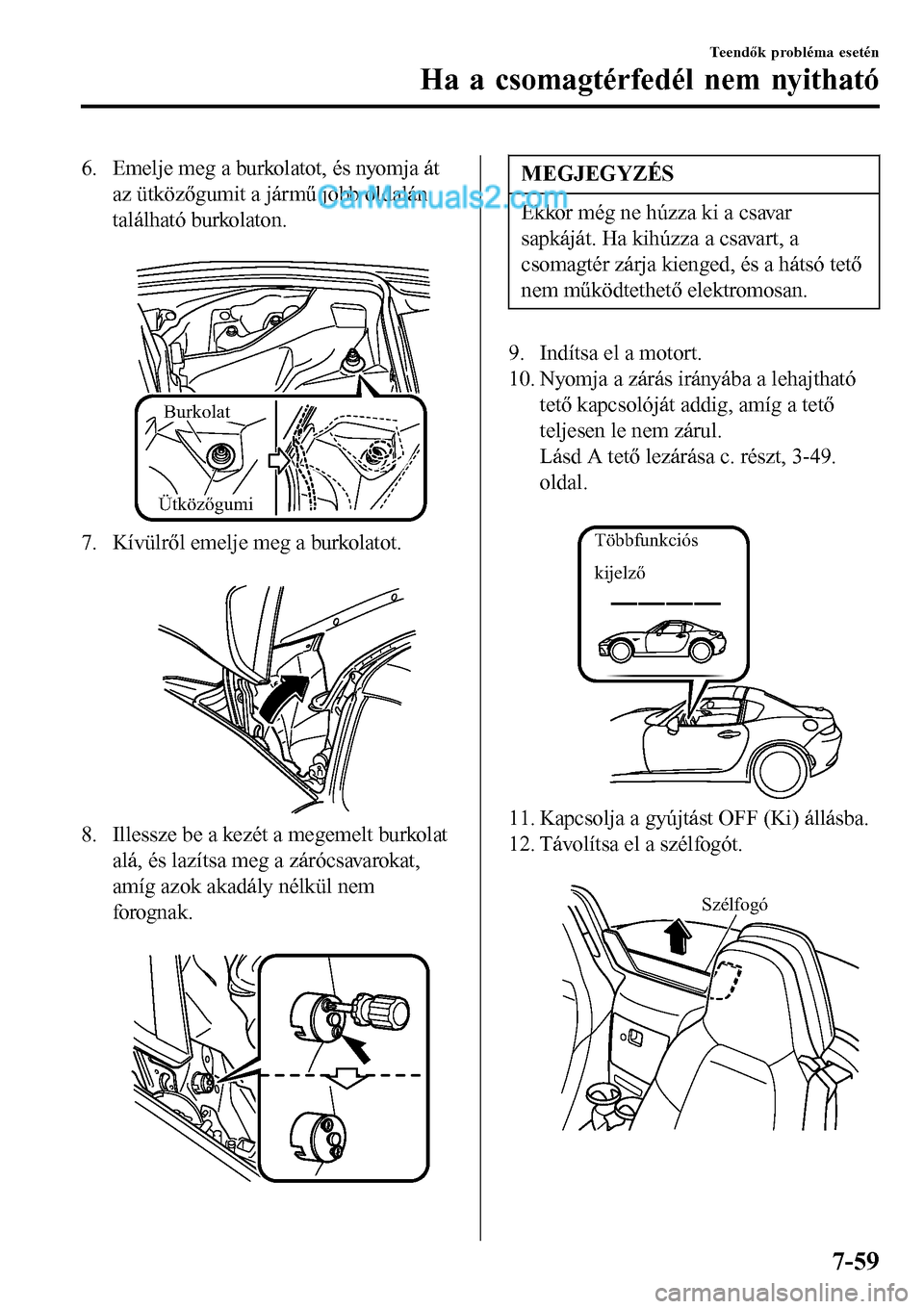 MAZDA MODEL MX-5 RF 2017 Kezelési útmutató (in Hungarian) 6. Emelje meg a burkolatot, és nyomja át
az ütközőgumit a jármű jobb oldalán
található burkolaton.
Burkolat
Ütközőgumi
7. Kívülről emelje meg a burkolatot.
8. Illessze be a kezét MAZDA MODEL MX-5 RF 2017 Kezelési útmutató (in Hungarian) 6. Emelje meg a burkolatot, és nyomja át
az ütközőgumit a jármű jobb oldalán
található burkolaton.
Burkolat
Ütközőgumi
7. Kívülről emelje meg a burkolatot.
8. Illessze be a kezét