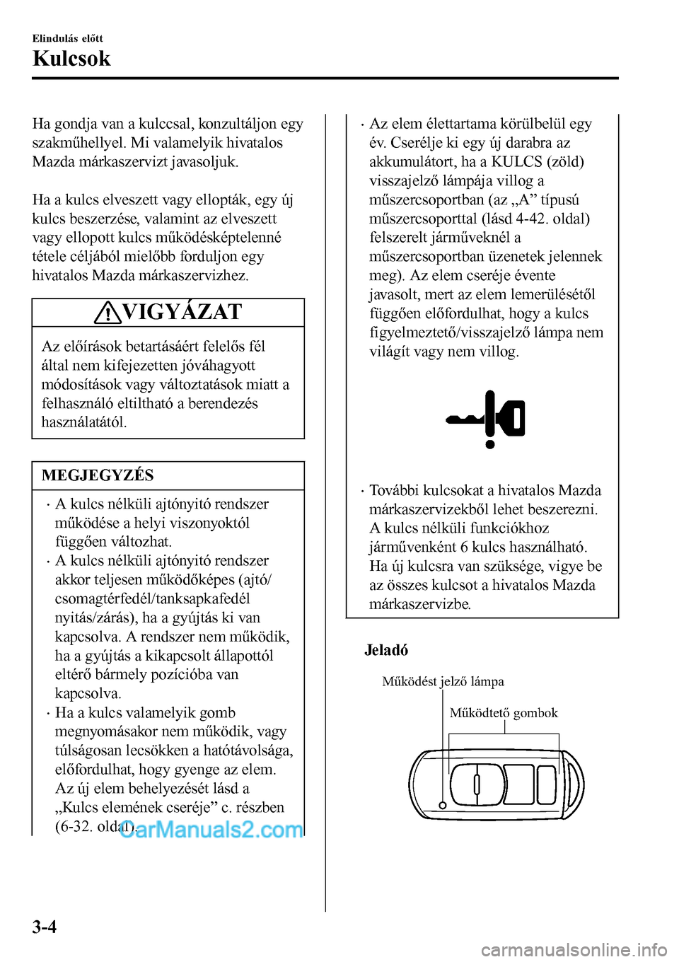 MAZDA MODEL MX-5 RF 2017  Kezelési útmutató (in Hungarian) Ha gondja van a kulccsal, konzultáljon egy
szakműhellyel. Mi valamelyik hivatalos
Mazda márkaszervizt javasoljuk.
 
Ha a kulcs elveszett vagy ellopták, egy új
kulcs beszerzése, valamint az elves