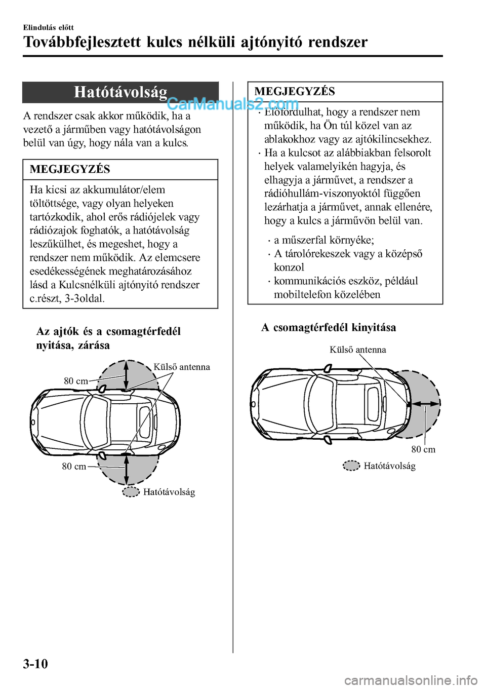 MAZDA MODEL MX-5 RF 2017 Kezelési útmutató (in Hungarian) Hatótávolság
A rendszer csak akkor működik, ha a
vezető a járműben vagy hatótávolságon
belül van úgy, hogy nála van a kulcs.
MEGJEGYZÉS
Ha kicsi az akkumulátor/elem
töltöttsége, vag MAZDA MODEL MX-5 RF 2017 Kezelési útmutató (in Hungarian) Hatótávolság
A rendszer csak akkor működik, ha a
vezető a járműben vagy hatótávolságon
belül van úgy, hogy nála van a kulcs.
MEGJEGYZÉS
Ha kicsi az akkumulátor/elem
töltöttsége, vag