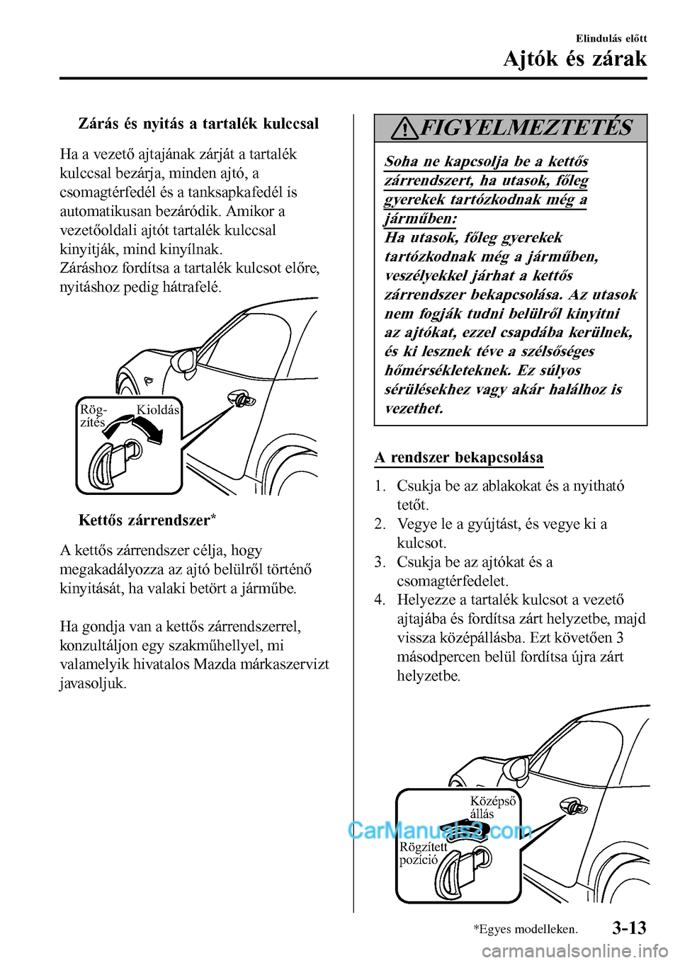 MAZDA MODEL MX-5 RF 2017 Kezelési útmutató (in Hungarian) tZárás és nyitás a tartalék kulccsal
Ha a vezető ajtajának zárját a tartalék
kulccsal bezárja, minden ajtó, a
csomagtérfedél és a tanksapkafedél is
automatikusan bezáródik. Amikor a
MAZDA MODEL MX-5 RF 2017 Kezelési útmutató (in Hungarian) tZárás és nyitás a tartalék kulccsal
Ha a vezető ajtajának zárját a tartalék
kulccsal bezárja, minden ajtó, a
csomagtérfedél és a tanksapkafedél is
automatikusan bezáródik. Amikor a