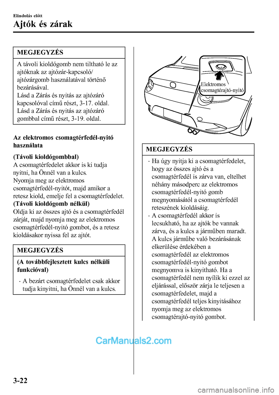 MAZDA MODEL MX-5 RF 2017  Kezelési útmutató (in Hungarian) MEGJEGYZÉS
A távoli kioldógomb nem tiltható le az
ajtóknak az ajtózár-kapcsoló/
ajtózárgomb használatával történő
bezárásával.
Lásd a Zárás és nyitás az ajtózáró
kapcsolóval