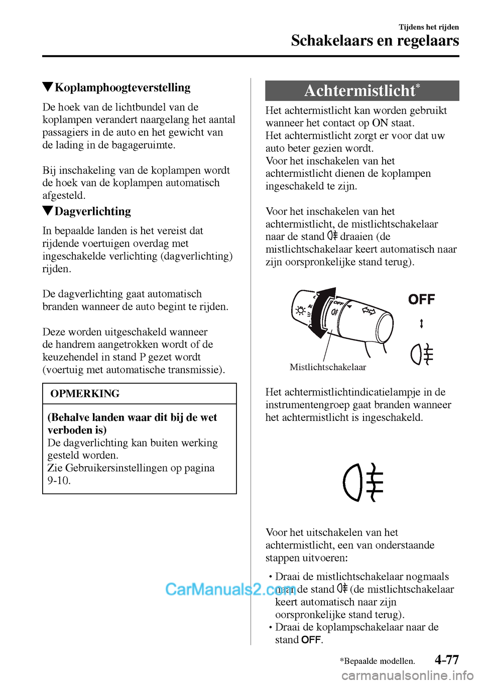MAZDA MODEL MX-5 RF 2017  Handleiding (in Dutch) 4–77
Tijdens het rijden
Schakelaars en regelaars
*Bepaalde modellen.
 Koplamphoogteverstelling
            De  hoek  van  de  lichtbundel  van  de 
koplampen verandert naargelang het aantal 
passagi