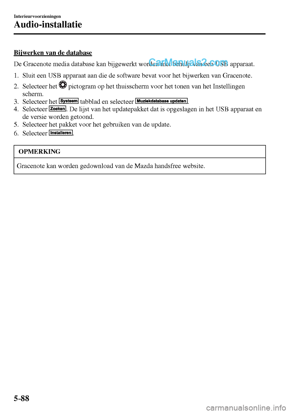 MAZDA MODEL MX-5 RF 2017 Handleiding (in Dutch) 5–88
Interieurvoorzieningen
Audio-installatie
Bijwerken van de database
De Gracenote media database kan bijgewerkt worden met behulp van een USB apparaat.
1. Sluit een USB apparaat aan di MAZDA MODEL MX-5 RF 2017 Handleiding (in Dutch) 5–88
Interieurvoorzieningen
Audio-installatie
Bijwerken van de database
De Gracenote media database kan bijgewerkt worden met behulp van een USB apparaat.
1. Sluit een USB apparaat aan di