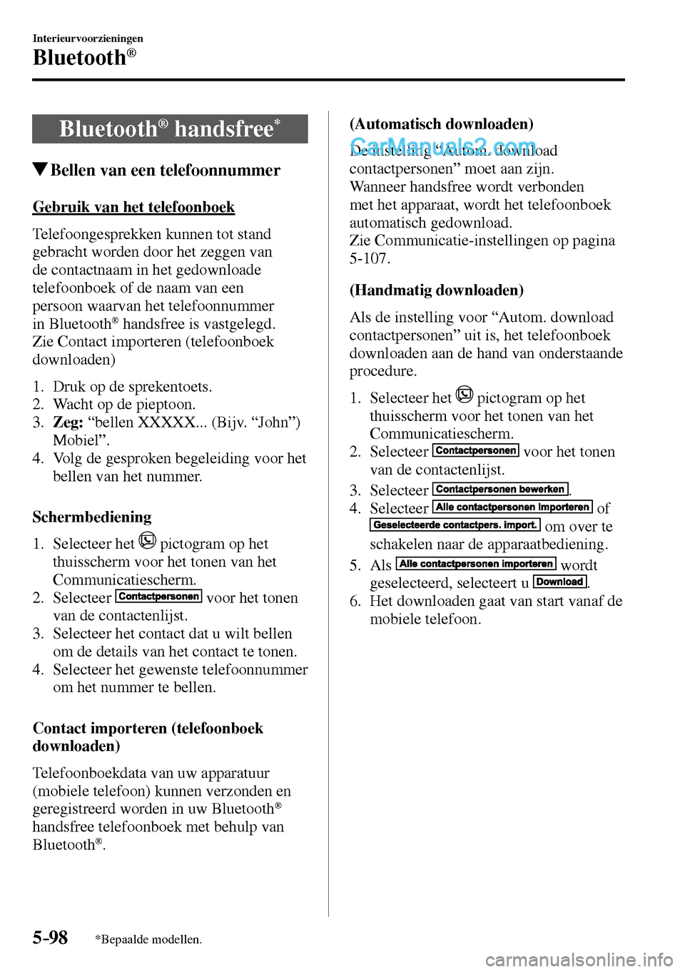 MAZDA MODEL MX-5 RF 2017 Handleiding (in Dutch) 5–98
Interieurvoorzieningen
Bluetooth®
*Bepaalde modellen.
Bluetooth ® handsfree *
Bellen van een telefoonnummer
Gebruik van het telefoonboek
Telefoongesprekken kunnen tot stand MAZDA MODEL MX-5 RF 2017 Handleiding (in Dutch) 5–98
Interieurvoorzieningen
Bluetooth®
*Bepaalde modellen.
Bluetooth ® handsfree *
Bellen van een telefoonnummer
Gebruik van het telefoonboek
Telefoongesprekken kunnen tot stand
