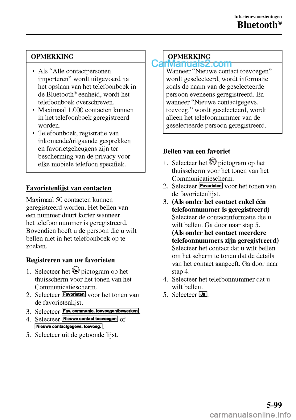 MAZDA MODEL MX-5 RF 2017  Handleiding (in Dutch) 5–99
Interieurvoorzieningen
Bluetooth®
 OPMERKING
� � ��  Als “Alle contactpersonen 
importeren” wordt uitgevoerd na 
het opslaan van het telefoonboek in 
de Bluetooth 
®  eenheid, wordt he