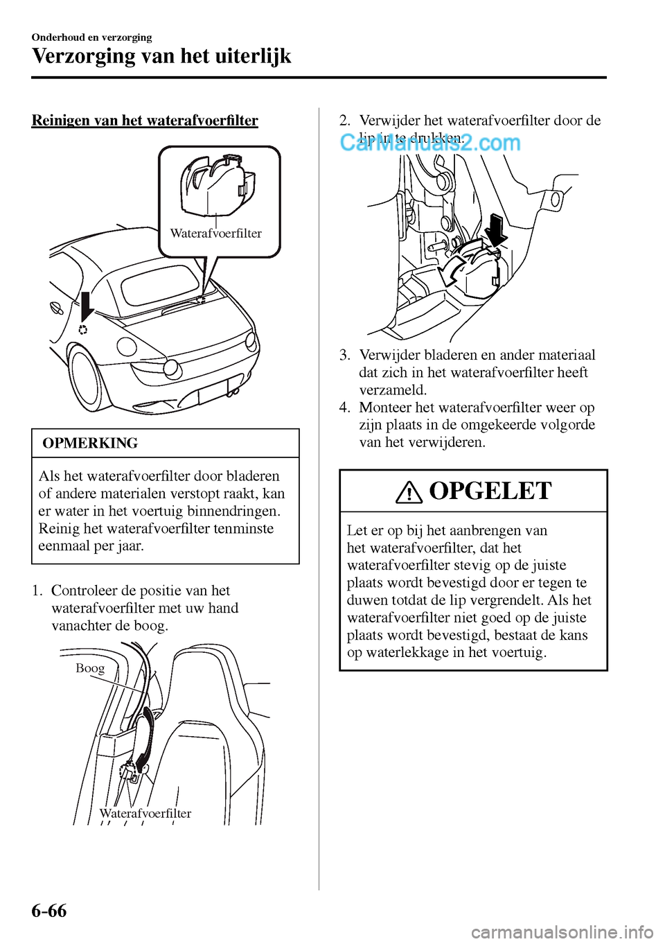 MAZDA MODEL MX-5 RF 2017  Handleiding (in Dutch) 6–66
Onderhoud en verzorging
Verzorging van het uiterlijk
  Reinigen van het waterafvoer�¿ lter
Waterafvoerfilter
 OPMERKING
 Als het waterafvoer�¿ lter door bladeren 
of andere materialen verstop
