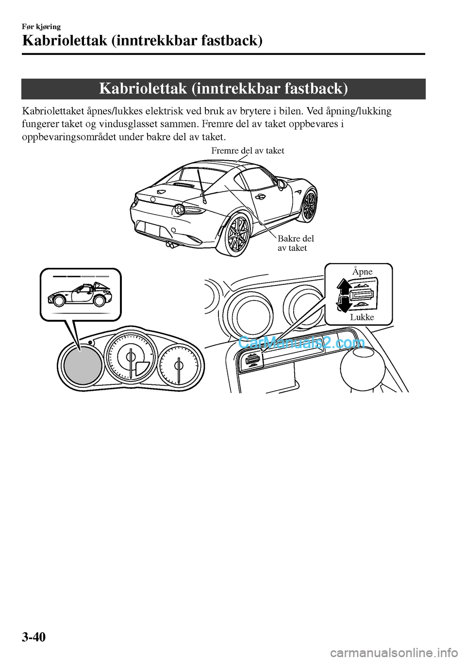 MAZDA MODEL MX-5 RF 2017  Brukerhåndbok (in Norwegian) Kabriolettak (inntrekkbar fastback)
Kabriolettaket åpnes/lukkes elektrisk ved bruk av brytere i bilen. Ved åpning/lukking
fungerer taket og vindusglasset sammen. Fremre del av taket oppbevares i
opp