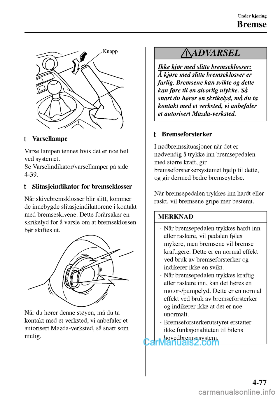 MAZDA MODEL MX-5 RF 2017 Brukerhåndbok (in Norwegian) Knapp
ttVarsellampe
Varsellampen tennes hvis det er noe feil
ved systemet.
Se Varselindikator/varsellamper på side
4-39.
tSlitasjeindikator for bremseklosser
Når skivebremsklosser blir slitt, kommer MAZDA MODEL MX-5 RF 2017 Brukerhåndbok (in Norwegian) Knapp
ttVarsellampe
Varsellampen tennes hvis det er noe feil
ved systemet.
Se Varselindikator/varsellamper på side
4-39.
tSlitasjeindikator for bremseklosser
Når skivebremsklosser blir slitt, kommer