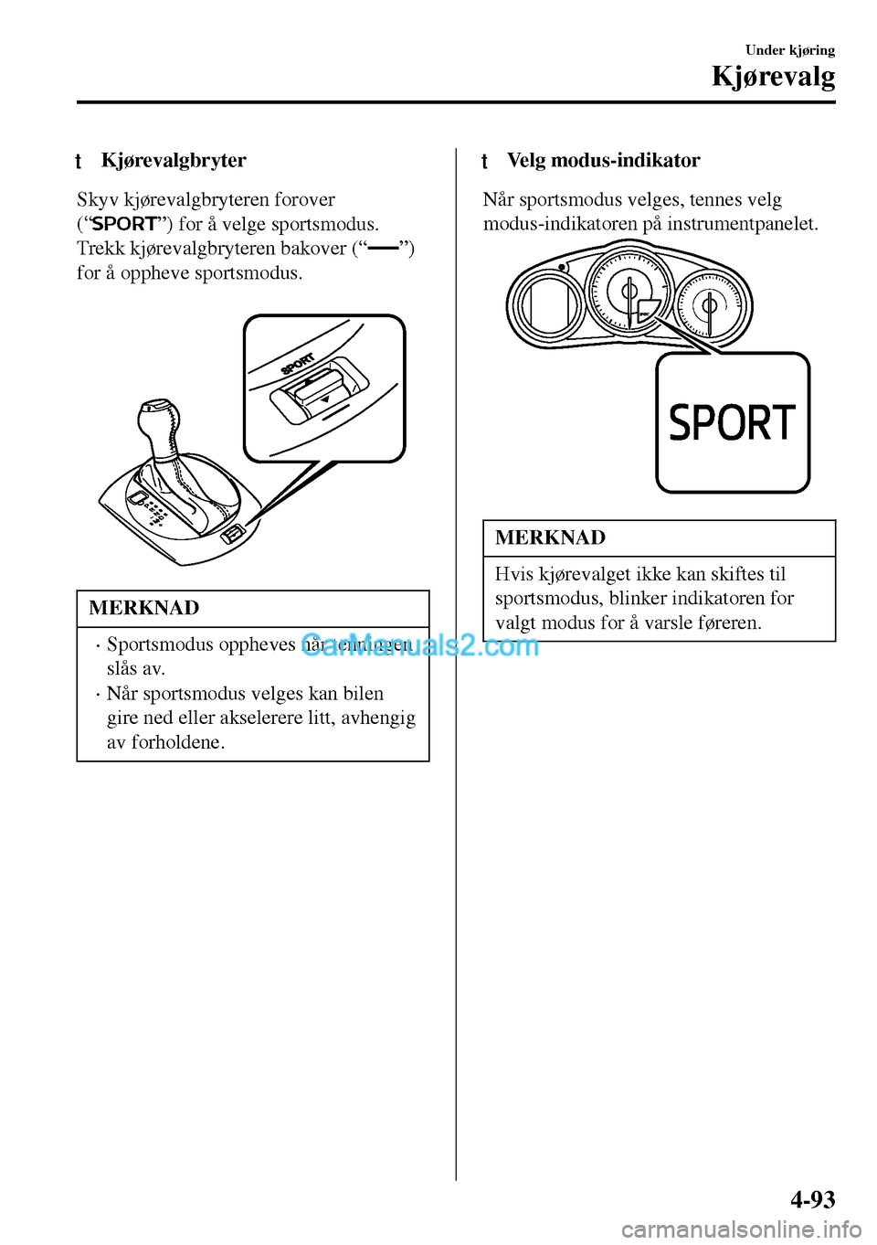 MAZDA MODEL MX-5 RF 2017 Brukerhåndbok (in Norwegian) tKjørevalgbryter
Skyv kjørevalgbryteren forover
(“
”) for å velge sportsmodus.
Trekk kjørevalgbryteren bakover (“
”)
for å oppheve sportsmodus.
MERKNAD
•Sportsmodus oppheves når tenn MAZDA MODEL MX-5 RF 2017 Brukerhåndbok (in Norwegian) tKjørevalgbryter
Skyv kjørevalgbryteren forover
(“
”) for å velge sportsmodus.
Trekk kjørevalgbryteren bakover (“
”)
for å oppheve sportsmodus.
MERKNAD
•Sportsmodus oppheves når tenn