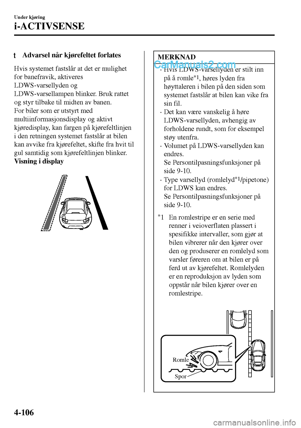 MAZDA MODEL MX-5 RF 2017  Brukerhåndbok (in Norwegian) tAdvarsel når kjørefeltet forlates
Hvis systemet fastslår at det er mulighet
for banefravik, aktiveres
LDWS-varsellyden og
LDWS-varsellampen blinker. Bruk rattet
og styr tilbake til midten av banen