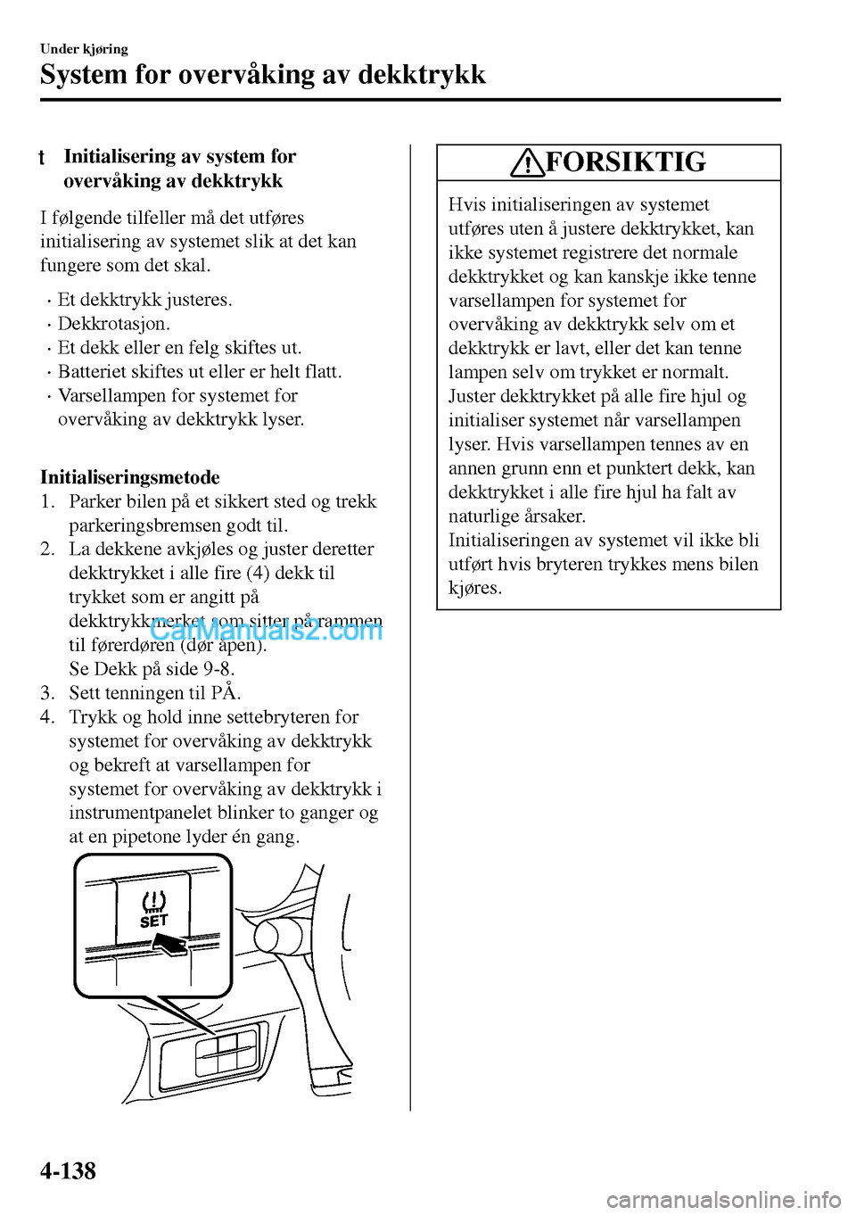 MAZDA MODEL MX-5 RF 2017  Brukerhåndbok (in Norwegian) tInitialisering av system for
overvåking av dekktrykk
I følgende tilfeller må det utføres
initialisering av systemet slik at det kan
fungere som det skal.
•Et dekktrykk justeres.
•Dekkrotasjon