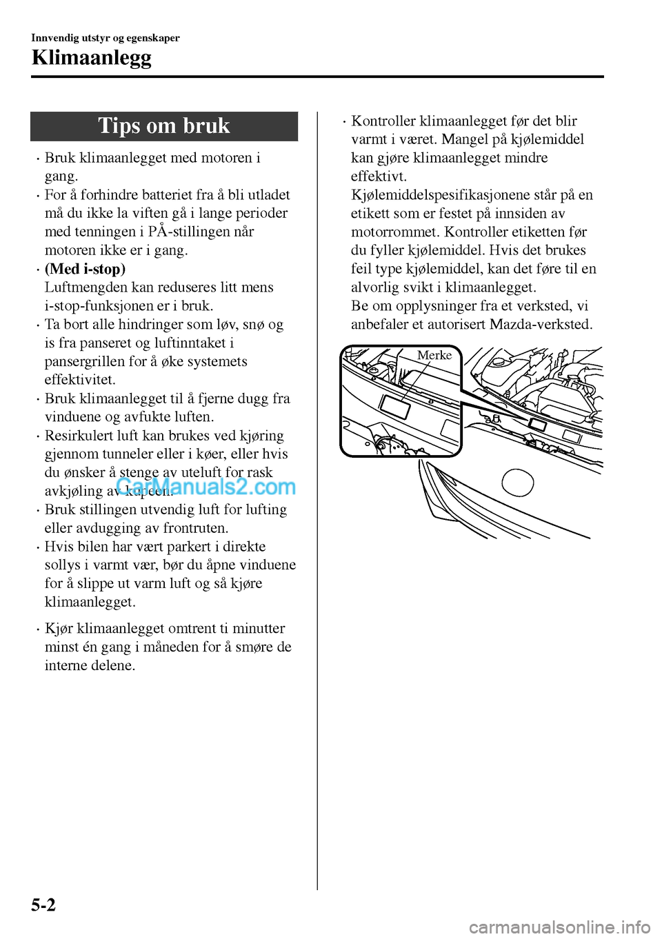 MAZDA MODEL MX-5 RF 2017 Brukerhåndbok (in Norwegian) Tips om bruk
•Bruk klimaanlegget med motoren i
gang.
•For å forhindre batteriet fra å bli utladet
må du ikke la viften gå i lange perioder
med tenningen i PÅ-stillingen når
motoren ikke er i MAZDA MODEL MX-5 RF 2017 Brukerhåndbok (in Norwegian) Tips om bruk
•Bruk klimaanlegget med motoren i
gang.
•For å forhindre batteriet fra å bli utladet
må du ikke la viften gå i lange perioder
med tenningen i PÅ-stillingen når
motoren ikke er i