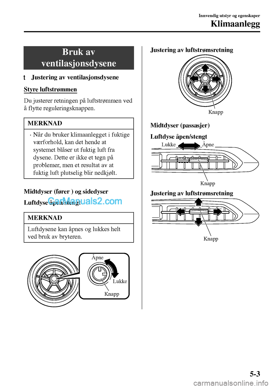 MAZDA MODEL MX-5 RF 2017 Brukerhåndbok (in Norwegian) Bruk av
ventilasjonsdysene
tJustering av ventilasjonsdysene
Styre luftstrømmen
Du justerer retningen på luftstrømmen ved
å flytte reguleringsknappen.
MERKNAD
•Når du bruker klimaanlegget i fukt MAZDA MODEL MX-5 RF 2017 Brukerhåndbok (in Norwegian) Bruk av
ventilasjonsdysene
tJustering av ventilasjonsdysene
Styre luftstrømmen
Du justerer retningen på luftstrømmen ved
å flytte reguleringsknappen.
MERKNAD
•Når du bruker klimaanlegget i fukt