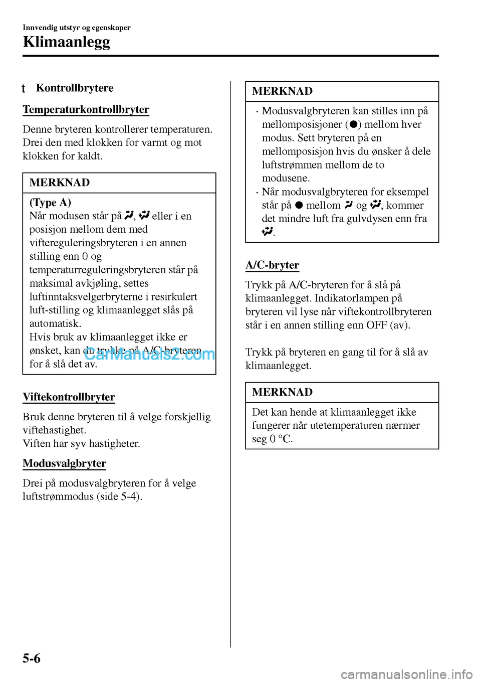MAZDA MODEL MX-5 RF 2017 Brukerhåndbok (in Norwegian) tKontrollbrytere
Temperaturkontrollbryter
Denne bryteren kontrollerer temperaturen.
Drei den med klokken for varmt og mot
klokken for kaldt.
MERKNAD
(Type A)
Når modusen står på
, eller i en
posi MAZDA MODEL MX-5 RF 2017 Brukerhåndbok (in Norwegian) tKontrollbrytere
Temperaturkontrollbryter
Denne bryteren kontrollerer temperaturen.
Drei den med klokken for varmt og mot
klokken for kaldt.
MERKNAD
(Type A)
Når modusen står på
, eller i en
posi