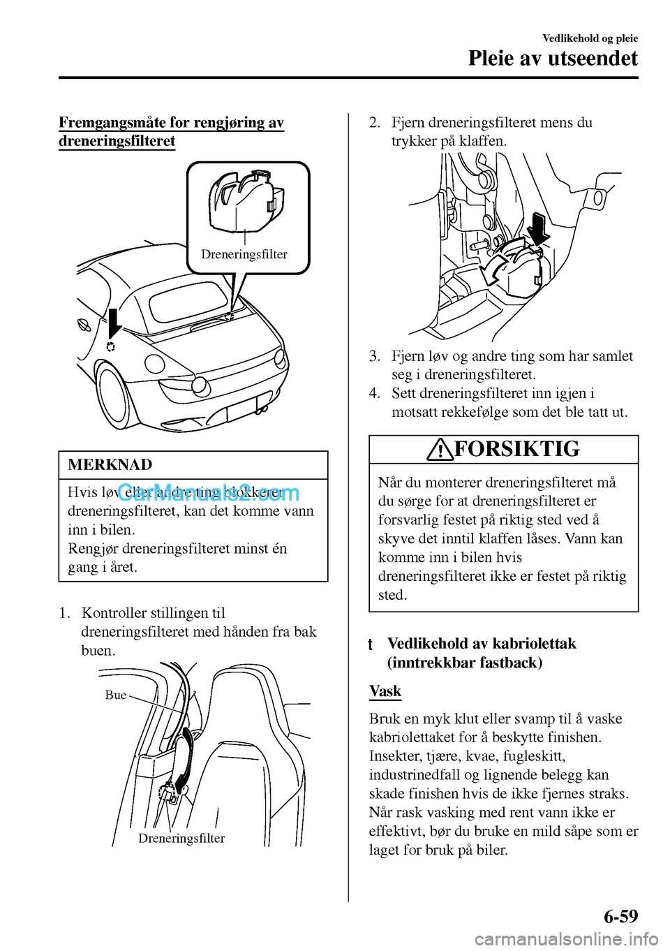MAZDA MODEL MX-5 RF 2017 Brukerhåndbok (in Norwegian) Fremgangsmåte for rengjøring av
dreneringsfilteret
Dreneringsfilter
MERKNAD
Hvis løv eller andre ting blokkerer
dreneringsfilteret, kan det komme vann
inn i bilen.
Rengjør dreneringsfilteret minst MAZDA MODEL MX-5 RF 2017 Brukerhåndbok (in Norwegian) Fremgangsmåte for rengjøring av
dreneringsfilteret
Dreneringsfilter
MERKNAD
Hvis løv eller andre ting blokkerer
dreneringsfilteret, kan det komme vann
inn i bilen.
Rengjør dreneringsfilteret minst