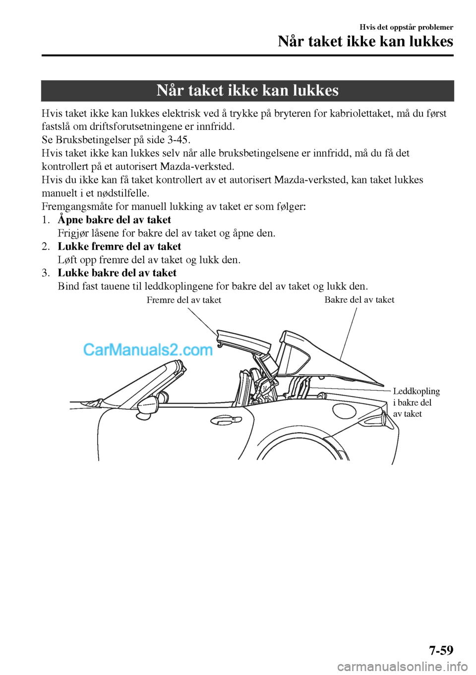 MAZDA MODEL MX-5 RF 2017  Brukerhåndbok (in Norwegian) Når taket ikke kan lukkes
Hvis taket ikke kan lukkes elektrisk ved å trykke på bryteren for kabriolettaket, må du først
fastslå om driftsforutsetningene er innfridd.
Se Bruksbetingelser på side