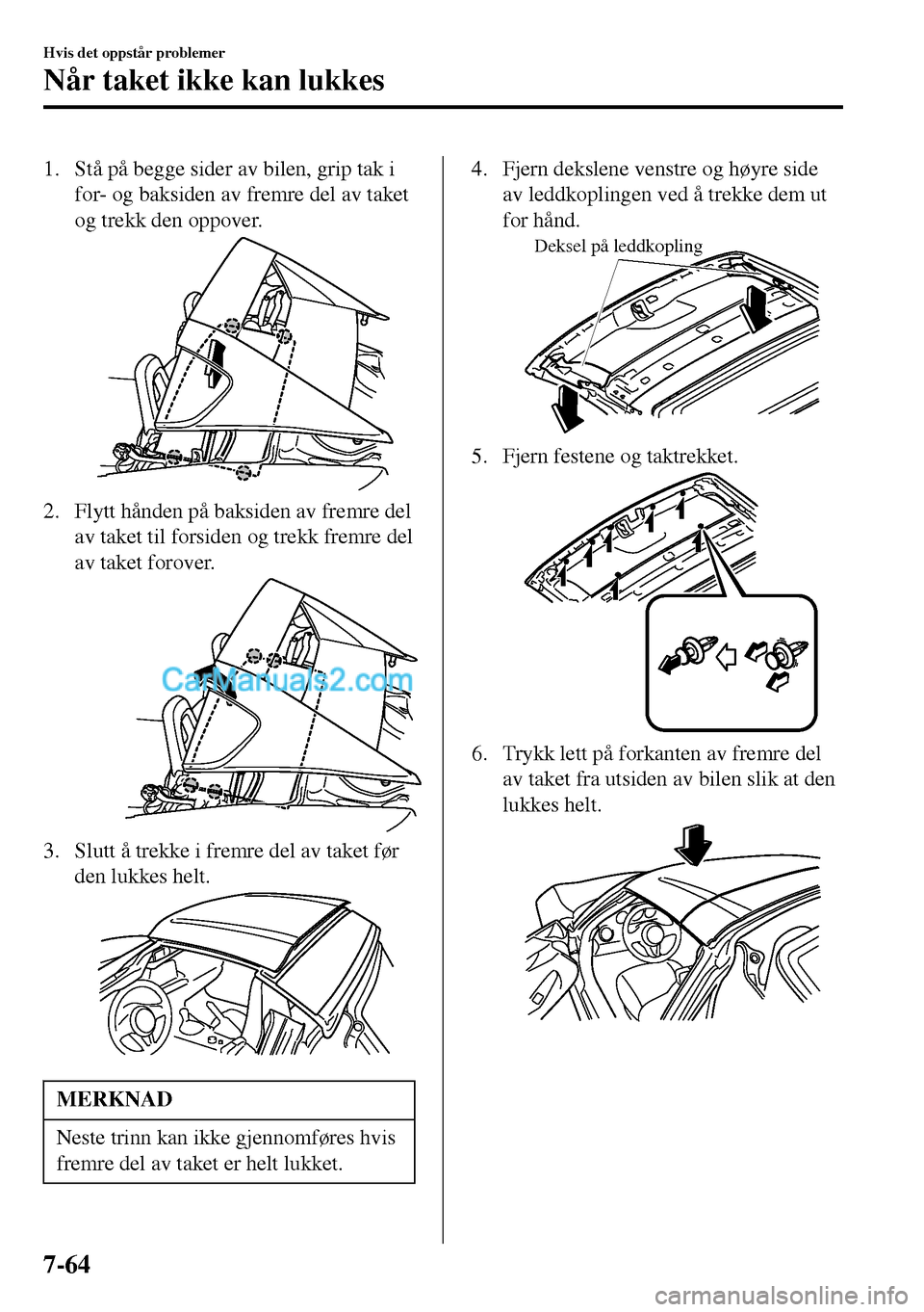 MAZDA MODEL MX-5 RF 2017  Brukerhåndbok (in Norwegian) 1. Stå på begge sider av bilen, grip tak i
for- og baksiden av fremre del av taket
og trekk den oppover.
2. Flytt hånden på baksiden av fremre del
av taket til forsiden og trekk fremre del
av take