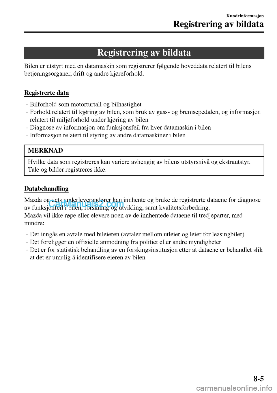 MAZDA MODEL MX-5 RF 2017  Brukerhåndbok (in Norwegian) Registrering av bildata
Bilen er utstyrt med en datamaskin som registrerer følgende hoveddata relatert til bilens
betjeningsorganer, drift og andre kjøreforhold.
 
Registrerte data
•Bilforhold som