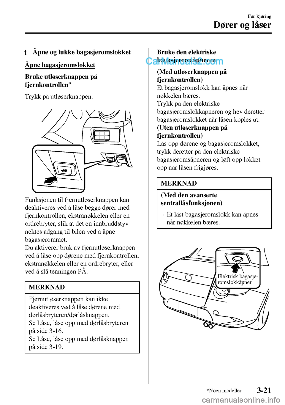 MAZDA MODEL MX-5 RF 2017 Brukerhåndbok (in Norwegian) tÅpne og lukke bagasjeromslokket
Åpne bagasjeromslokket
Bruke utløserknappen på
fjernkontrollen
*
Trykk på utløserknappen.
Funksjonen til fjernutløserknappen kan
deaktiveres ved å låse begg MAZDA MODEL MX-5 RF 2017 Brukerhåndbok (in Norwegian) tÅpne og lukke bagasjeromslokket
Åpne bagasjeromslokket
Bruke utløserknappen på
fjernkontrollen
*
Trykk på utløserknappen.
Funksjonen til fjernutløserknappen kan
deaktiveres ved å låse begg
