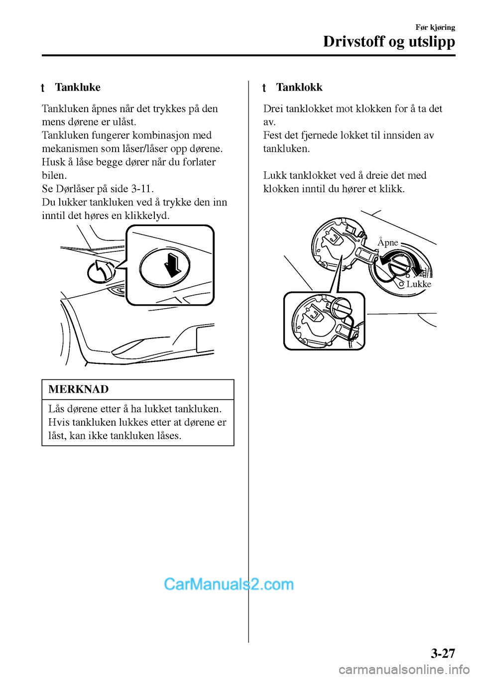 MAZDA MODEL MX-5 RF 2017 Brukerhåndbok (in Norwegian) tTankluke
Tankluken åpnes når det trykkes på den
mens dørene er ulåst.
Tankluken fungerer kombinasjon med
mekanismen som låser/låser opp dørene.
Husk å låse begge dører når du forlater
bil MAZDA MODEL MX-5 RF 2017 Brukerhåndbok (in Norwegian) tTankluke
Tankluken åpnes når det trykkes på den
mens dørene er ulåst.
Tankluken fungerer kombinasjon med
mekanismen som låser/låser opp dørene.
Husk å låse begge dører når du forlater
bil