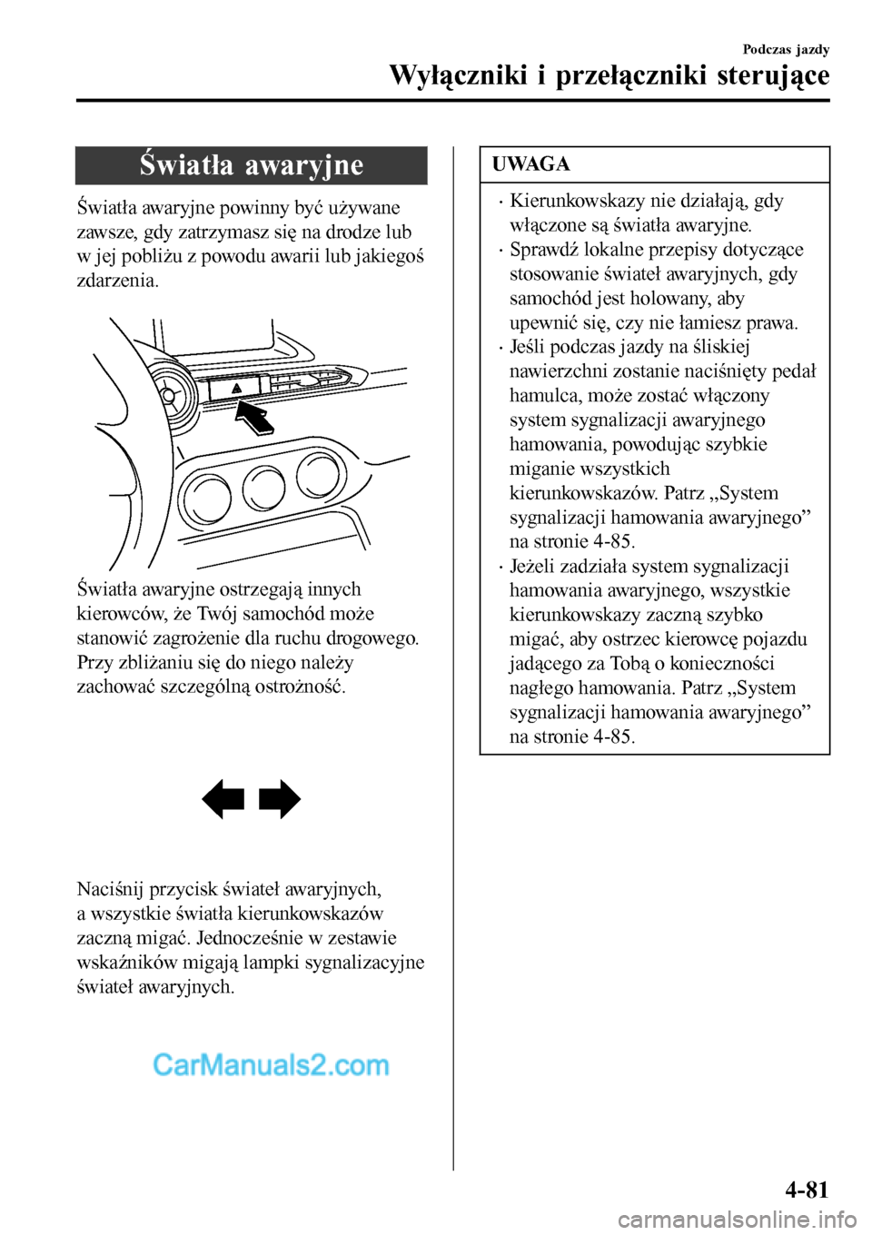 MAZDA MODEL MX-5 RF 2017 Instrukcja Obsługi (in Polish) Światła awaryjne
Światła awaryjne powinny być używane
zawsze, gdy zatrzymasz się na drodze lub
w jej pobliżu z powodu awarii lub jakiegoś
zdarzenia.
Światła awaryjne ostrzegają innych
ki MAZDA MODEL MX-5 RF 2017 Instrukcja Obsługi (in Polish) Światła awaryjne
Światła awaryjne powinny być używane
zawsze, gdy zatrzymasz się na drodze lub
w jej pobliżu z powodu awarii lub jakiegoś
zdarzenia.
Światła awaryjne ostrzegają innych
ki