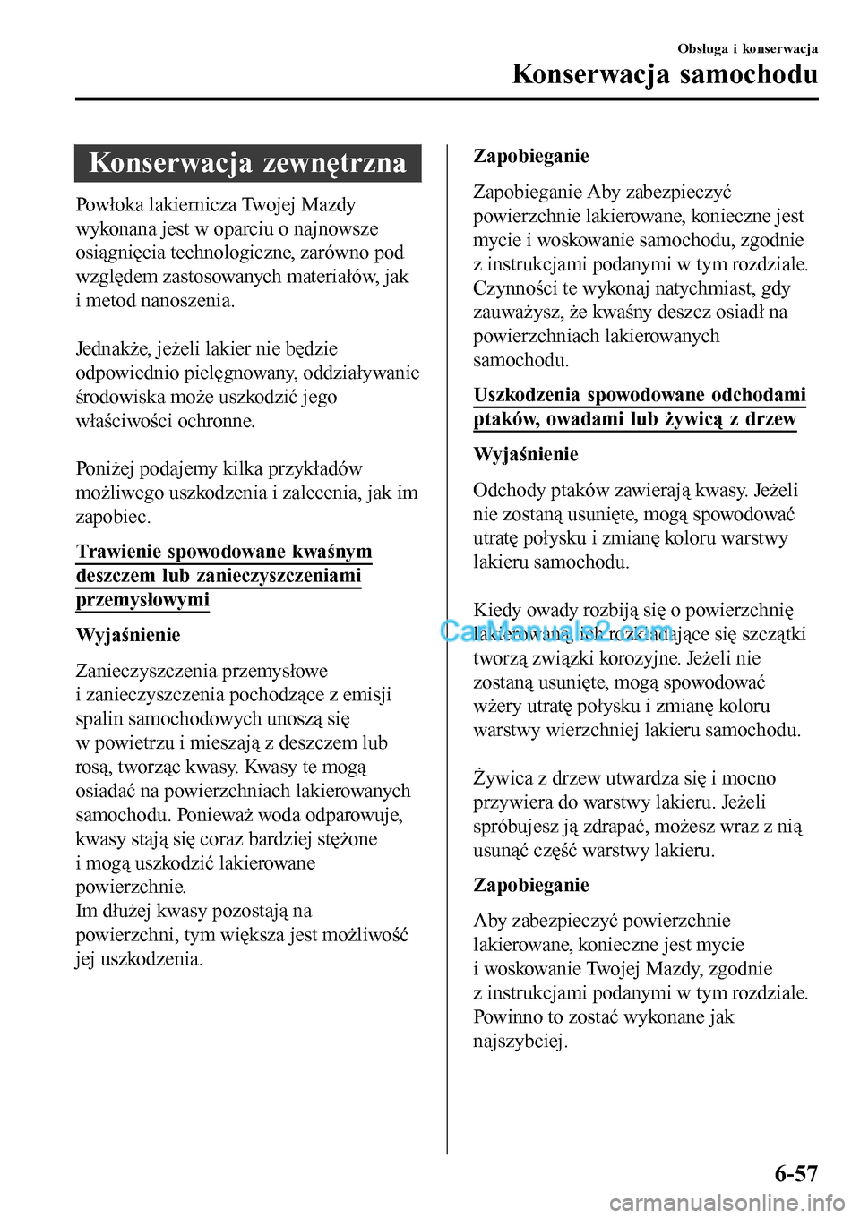 MAZDA MODEL MX-5 RF 2017  Instrukcja Obsługi (in Polish) Konserwacja zewnętrzna
Powłoka lakiernicza Twojej Mazdy
wykonana jest w oparciu o najnowsze
osiągnięcia technologiczne, zarówno pod
względem zastosowanych materiałów, jak
i metod nanoszenia.
 