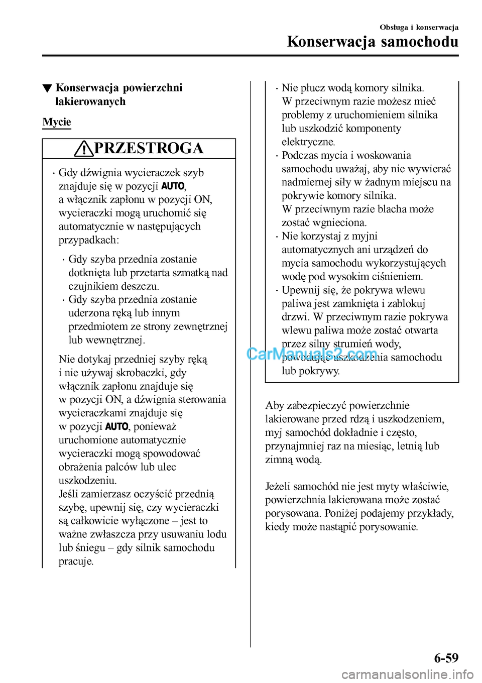 MAZDA MODEL MX-5 RF 2017  Instrukcja Obsługi (in Polish) ▼Konserwacja powierzchni
lakierowanych
Mycie
PRZESTROGA
•Gdy dźwignia wycieraczek szyb
znajduje się w pozycji 
,
a włącznik zapłonu w pozycji ON,
wycieraczki mogą uruchomić się
automatyczn