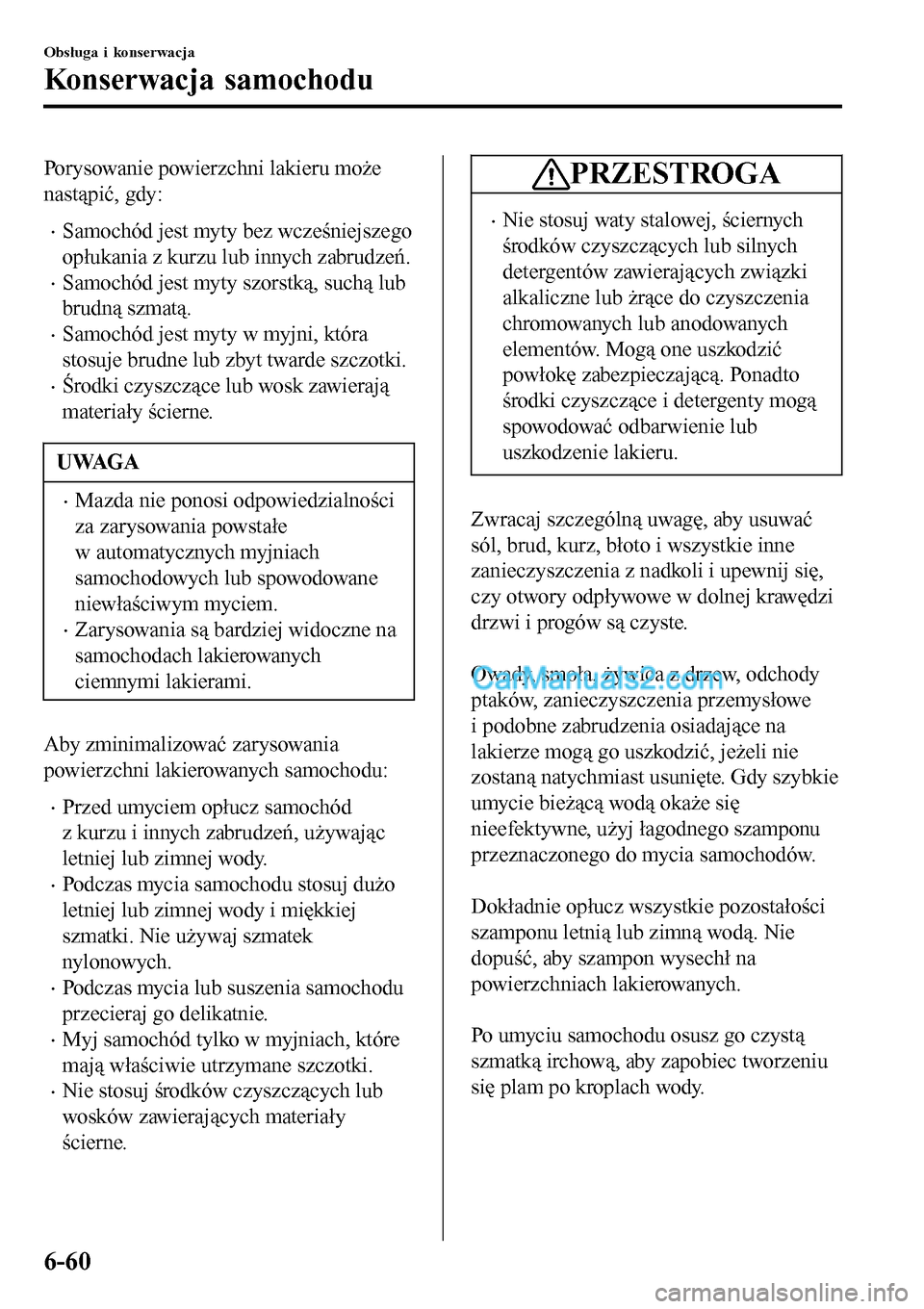 MAZDA MODEL MX-5 RF 2017  Instrukcja Obsługi (in Polish) Porysowanie powierzchni lakieru może
nastąpić, gdy:
•Samochód jest myty bez wcześniejszego
opłukania z kurzu lub innych zabrudzeń.
•Samochód jest myty szorstką, suchą lub
brudną szmatą