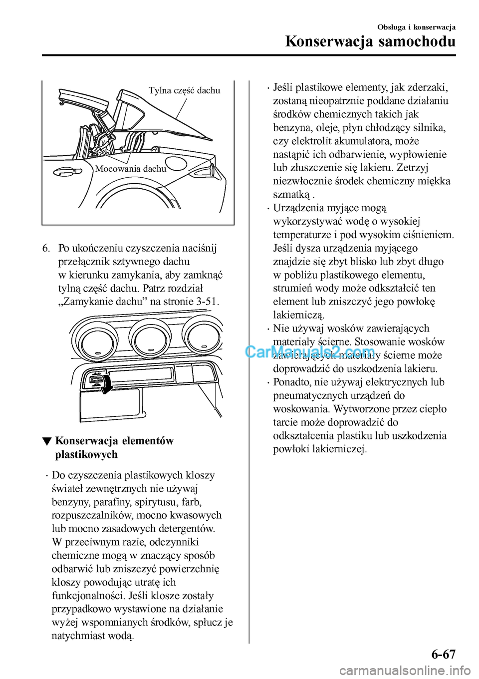 MAZDA MODEL MX-5 RF 2017  Instrukcja Obsługi (in Polish) Mocowania dachu Tylna część dachu
6. Po ukończeniu czyszczenia naciśnij
przełącznik sztywnego dachu
w kierunku zamykania, aby zamknąć
tylną część dachu. Patrz rozdział
„Zamykanie dachu