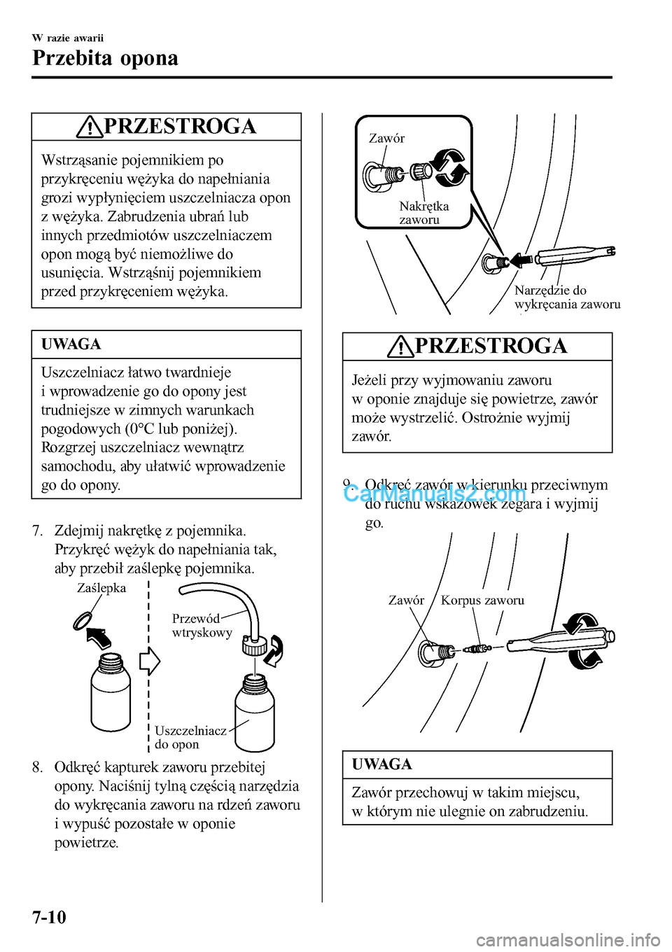 MAZDA MODEL MX-5 RF 2017  Instrukcja Obsługi (in Polish) PRZESTROGA
Wstrząsanie pojemnikiem po
przykręceniu wężyka do napełniania
grozi wypłynięciem uszczelniacza opon
z wężyka. Zabrudzenia ubrań lub
innych przedmiotów uszczelniaczem
opon mogą b