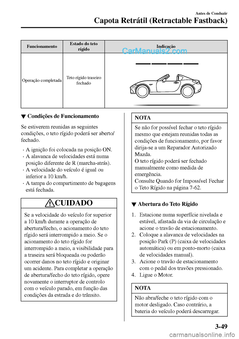 MAZDA MODEL MX-5 RF 2017  Manual do proprietário (in Portuguese) FuncionamentoEstado do teto
rígidoIndicação
Operação completadaTeto rígido traseiro
fechado
▼▼Condições de Funcionamento
Se estiverem reunidas as seguintes
condições, o teto rígido pode