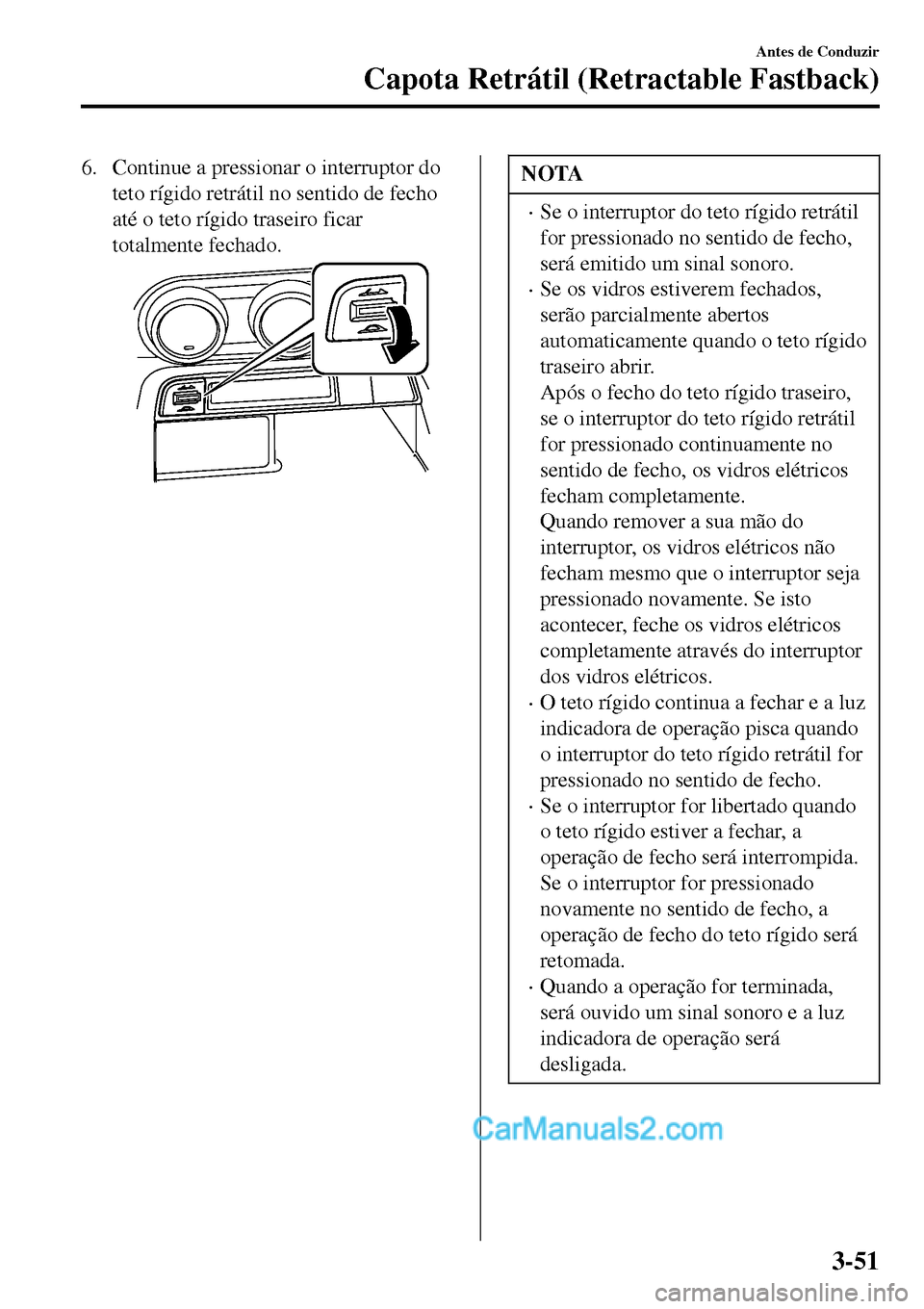 MAZDA MODEL MX-5 RF 2017  Manual do proprietário (in Portuguese) 6. Continue a pressionar o interruptor do
teto rígido retrátil no sentido de fecho
até o teto rígido traseiro ficar
totalmente fechado.NOTA
•Se o interruptor do teto rígido retrátil
for pressi