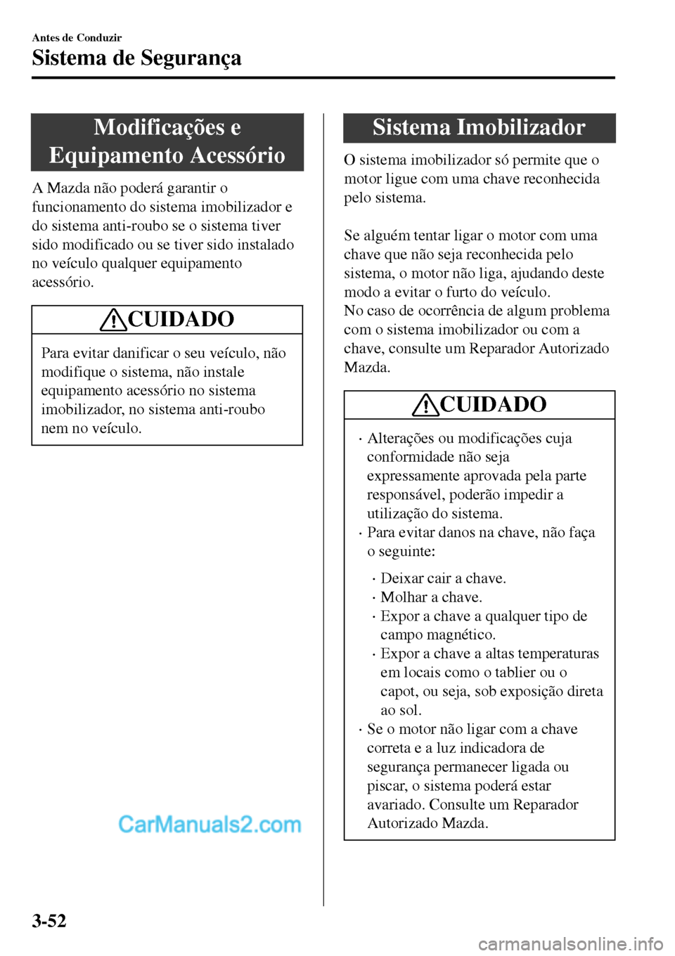 MAZDA MODEL MX-5 RF 2017  Manual do proprietário (in Portuguese) Modificações e
Equipamento Acessório
A Mazda não poderá garantir o
funcionamento do sistema imobilizador e
do sistema anti-roubo se o sistema tiver
sido modificado ou se tiver sido instalado
no v