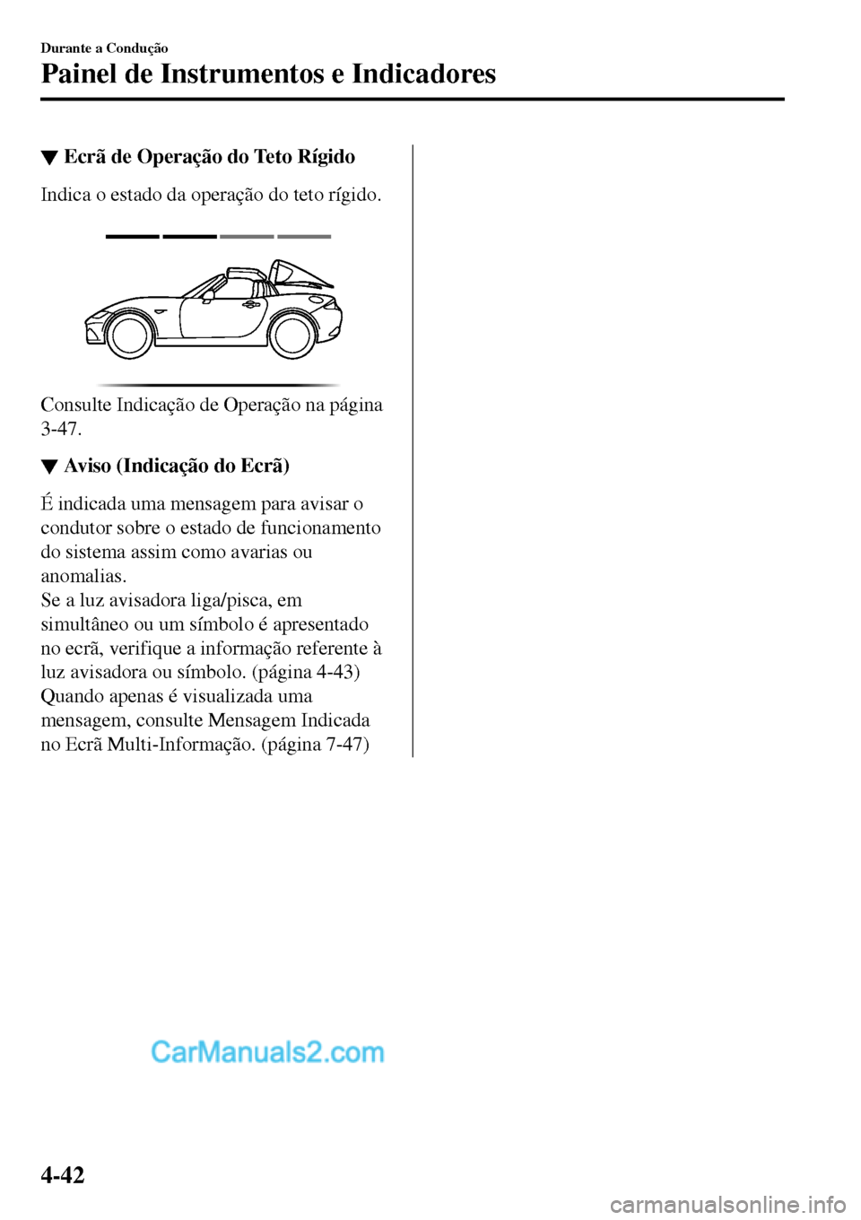 MAZDA MODEL MX-5 RF 2017 Manual do proprietário (in Portuguese) ▼Ecrã de Operação do Teto Rígido
Indica o estado da operação do teto rígido.
Consulte Indicação de Operação na página
3-47.
▼▼Aviso (Indicação do Ecrã)
É indicada uma mensagem MAZDA MODEL MX-5 RF 2017 Manual do proprietário (in Portuguese) ▼Ecrã de Operação do Teto Rígido
Indica o estado da operação do teto rígido.
Consulte Indicação de Operação na página
3-47.
▼▼Aviso (Indicação do Ecrã)
É indicada uma mensagem