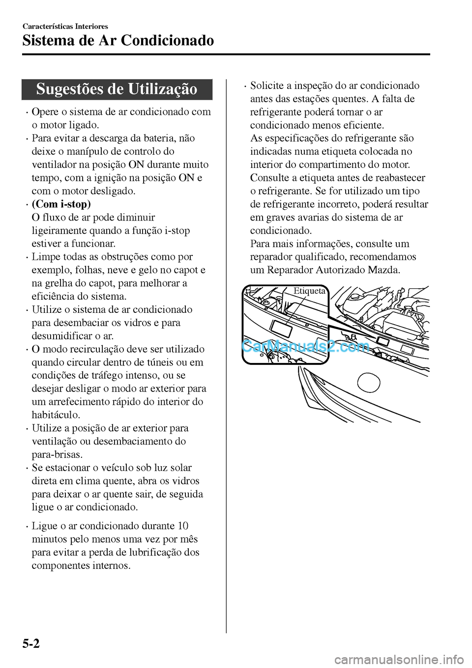MAZDA MODEL MX-5 RF 2017  Manual do proprietário (in Portuguese) Sugestões de Utilização
•Opere o sistema de ar condicionado com
o motor ligado.
•Para evitar a descarga da bateria, não
deixe o manípulo de controlo do
ventilador na posição ON durante muit