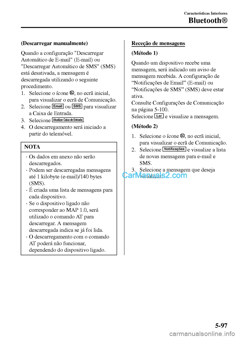 MAZDA MODEL MX-5 RF 2017 Manual do proprietário (in Portuguese) (Descarregar manualmente)
Quando a configuração "Descarregar
Automático de E-mail" (E-mail) ou
"Descarregar Automático de SMS" (SMS)
está desativada, a mensagem é
descarregada utilizando o segui MAZDA MODEL MX-5 RF 2017 Manual do proprietário (in Portuguese) (Descarregar manualmente)
Quando a configuração "Descarregar
Automático de E-mail" (E-mail) ou
"Descarregar Automático de SMS" (SMS)
está desativada, a mensagem é
descarregada utilizando o segui