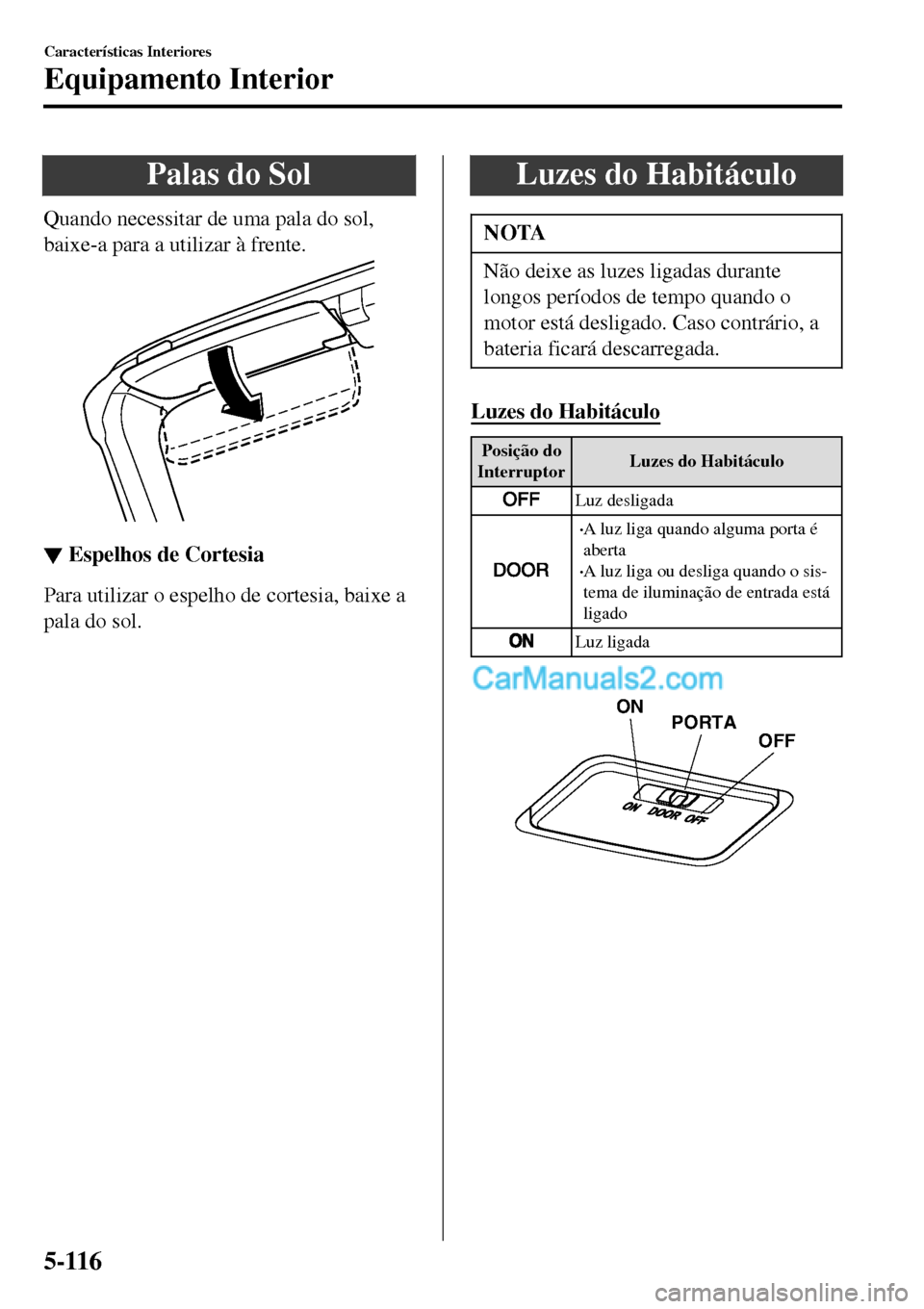MAZDA MODEL MX-5 RF 2017 Manual do proprietário (in Portuguese) Palas do Sol
Quando necessitar de uma pala do sol,
baixe-a para a utilizar à frente.
▼▼Espelhos de Cortesia
Para utilizar o espelho de cortesia, baixe a
pala do sol.
Luzes do Habitáculo
NOTA
Nã MAZDA MODEL MX-5 RF 2017 Manual do proprietário (in Portuguese) Palas do Sol
Quando necessitar de uma pala do sol,
baixe-a para a utilizar à frente.
▼▼Espelhos de Cortesia
Para utilizar o espelho de cortesia, baixe a
pala do sol.
Luzes do Habitáculo
NOTA
Nã