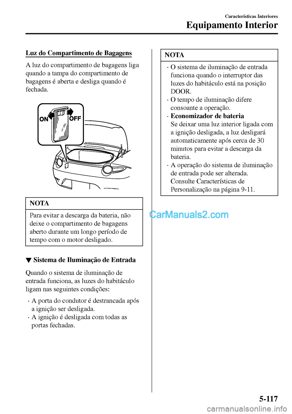 MAZDA MODEL MX-5 RF 2017 Manual do proprietário (in Portuguese) Luz do Compartimento de Bagagens
A luz do compartimento de bagagens liga
quando a tampa do compartimento de
bagagens é aberta e desliga quando é
fechada.
NOTA
Para evitar a descarga da bateria, nà MAZDA MODEL MX-5 RF 2017 Manual do proprietário (in Portuguese) Luz do Compartimento de Bagagens
A luz do compartimento de bagagens liga
quando a tampa do compartimento de
bagagens é aberta e desliga quando é
fechada.
NOTA
Para evitar a descarga da bateria, nÃ