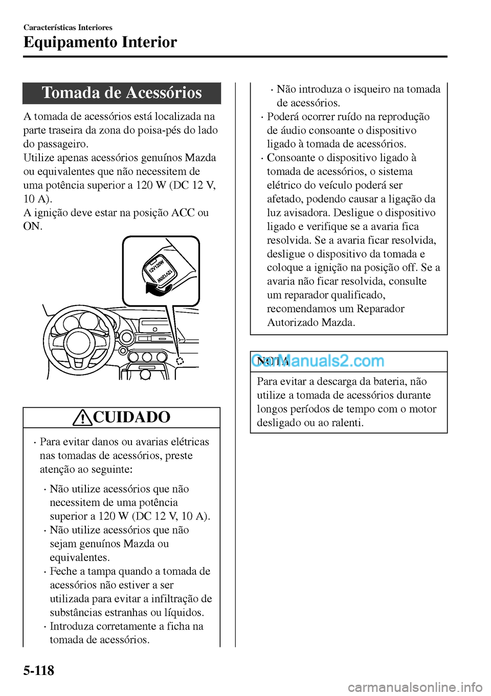 MAZDA MODEL MX-5 RF 2017 Manual do proprietário (in Portuguese) Tomada de Acessórios
A tomada de acessórios está localizada na
parte traseira da zona do poisa-pés do lado
do passageiro.
Utilize apenas acessórios genuÃnos Mazda
ou equivalentes que não necess MAZDA MODEL MX-5 RF 2017 Manual do proprietário (in Portuguese) Tomada de Acessórios
A tomada de acessórios está localizada na
parte traseira da zona do poisa-pés do lado
do passageiro.
Utilize apenas acessórios genuÃnos Mazda
ou equivalentes que não necess