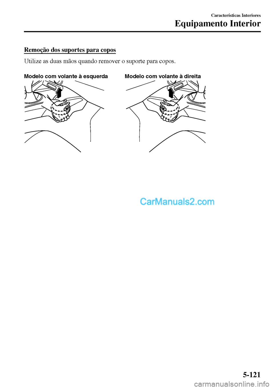 MAZDA MODEL MX-5 RF 2017 Manual do proprietário (in Portuguese) Remoção dos suportes para copos
Utilize as duas mãos quando remover o suporte para copos.
Modelo com volante à esquerda Modelo com volante à direita
CaracterÃsticas Interiores
Equipamento Inte MAZDA MODEL MX-5 RF 2017 Manual do proprietário (in Portuguese) Remoção dos suportes para copos
Utilize as duas mãos quando remover o suporte para copos.
Modelo com volante à esquerda Modelo com volante à direita
CaracterÃsticas Interiores
Equipamento Inte