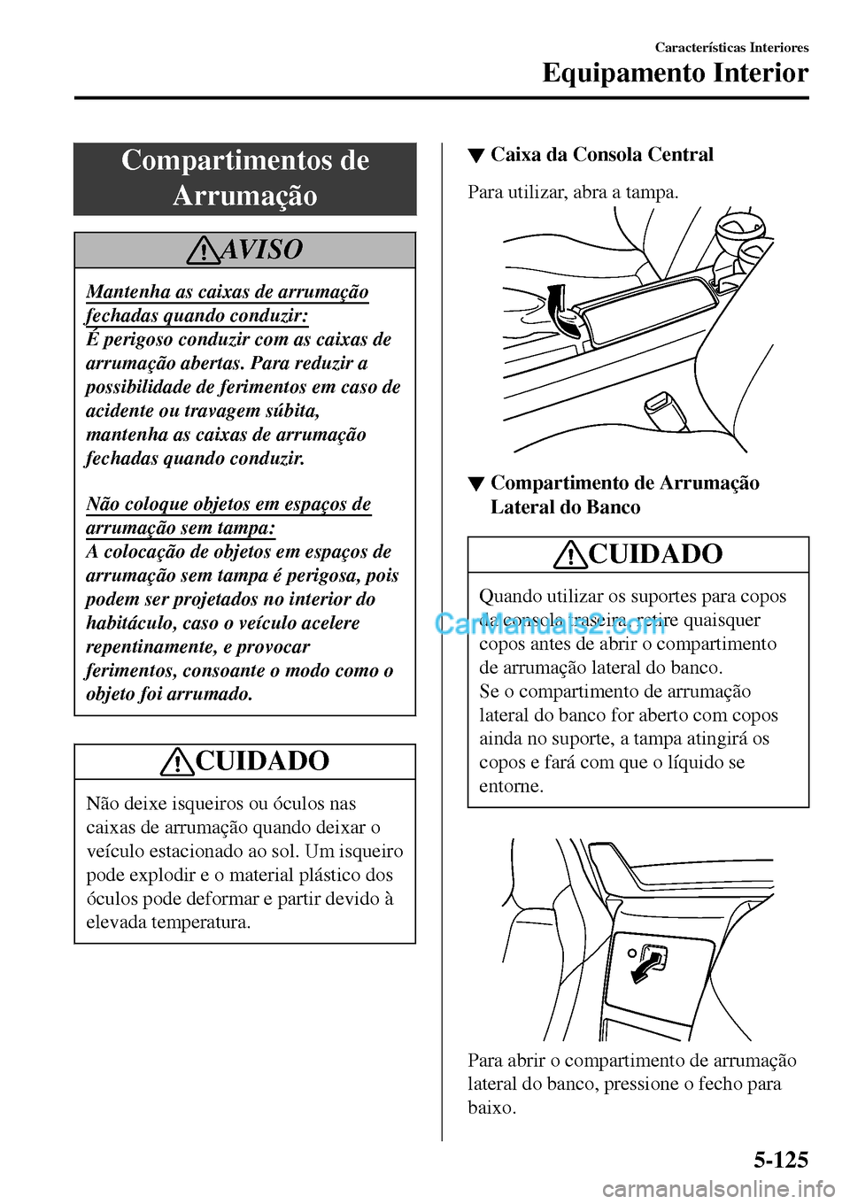 MAZDA MODEL MX-5 RF 2017 Manual do proprietário (in Portuguese) Compartimentos de
Arrumação
AV I S O
Mantenha as caixas de arrumação
fechadas quando conduzir:
É perigoso conduzir com as caixas de
arrumação abertas. Para reduzir a
possibilidade de ferimentos MAZDA MODEL MX-5 RF 2017 Manual do proprietário (in Portuguese) Compartimentos de
Arrumação
AV I S O
Mantenha as caixas de arrumação
fechadas quando conduzir:
É perigoso conduzir com as caixas de
arrumação abertas. Para reduzir a
possibilidade de ferimentos