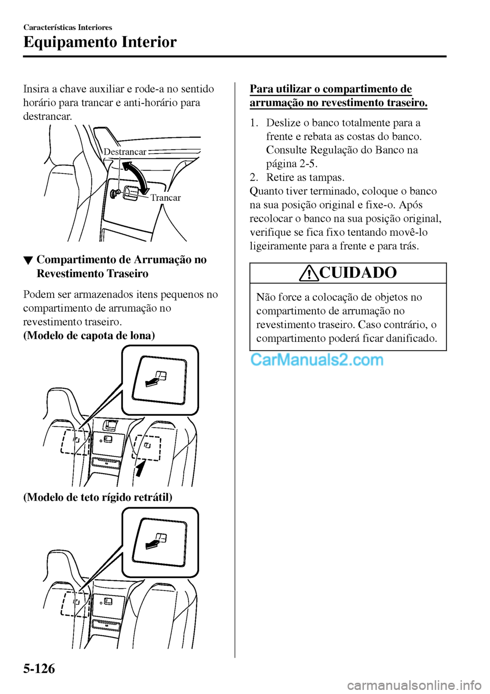 MAZDA MODEL MX-5 RF 2017 Manual do proprietário (in Portuguese) Insira a chave auxiliar e rode-a no sentido
horário para trancar e anti-horário para
destrancar.
Trancar Destrancar
▼▼Compartimento de Arrumação no
Revestimento Traseiro
Podem ser armazenados MAZDA MODEL MX-5 RF 2017 Manual do proprietário (in Portuguese) Insira a chave auxiliar e rode-a no sentido
horário para trancar e anti-horário para
destrancar.
Trancar Destrancar
▼▼Compartimento de Arrumação no
Revestimento Traseiro
Podem ser armazenados
