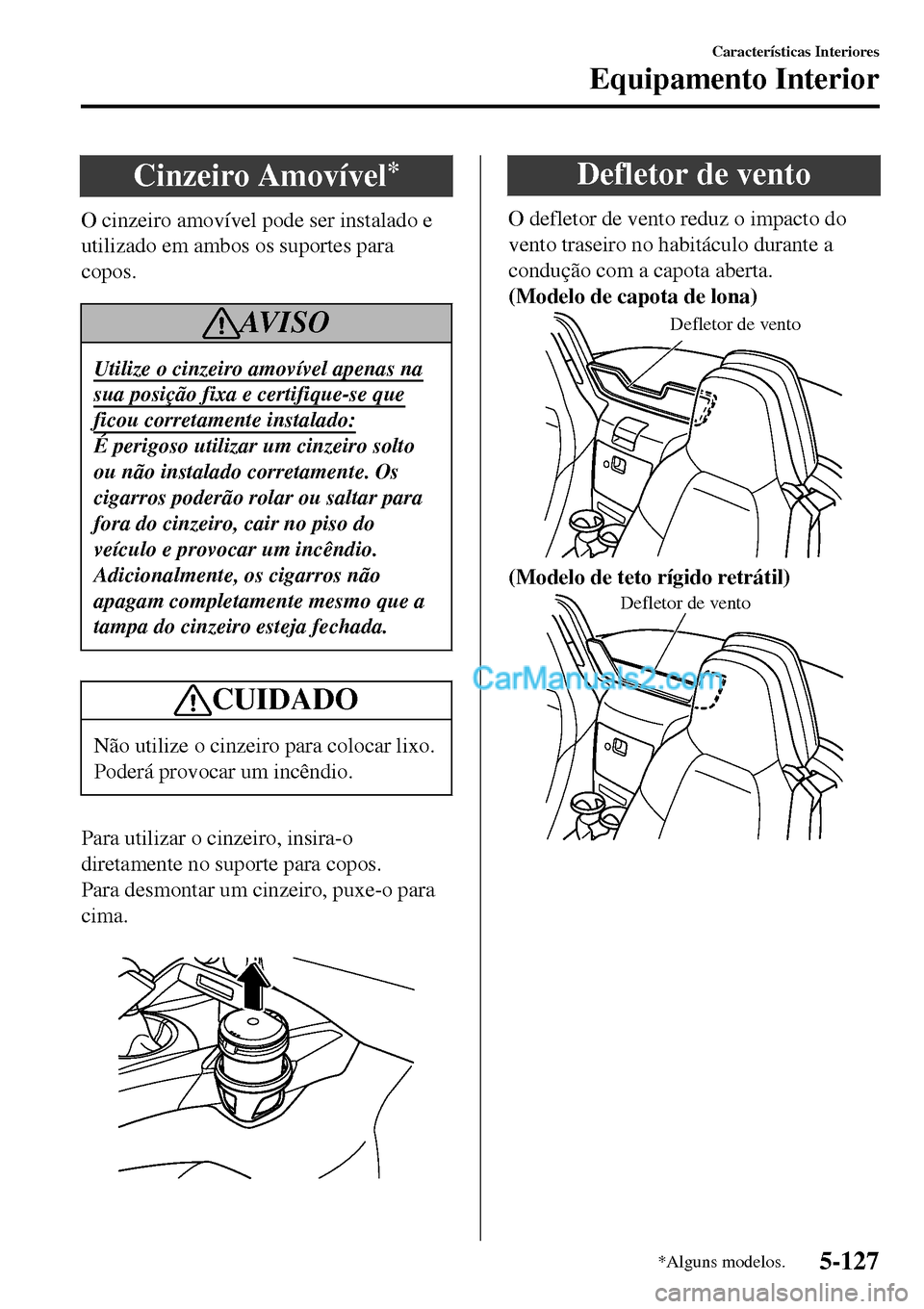 MAZDA MODEL MX-5 RF 2017 Manual do proprietário (in Portuguese) Cinzeiro Amovível*
O cinzeiro amovível pode ser instalado e
utilizado em ambos os suportes para
copos.
AV I S O
Utilize o cinzeiro amovível apenas na
sua posição fixa e certifique-se que
ficou co MAZDA MODEL MX-5 RF 2017 Manual do proprietário (in Portuguese) Cinzeiro Amovível*
O cinzeiro amovível pode ser instalado e
utilizado em ambos os suportes para
copos.
AV I S O
Utilize o cinzeiro amovível apenas na
sua posição fixa e certifique-se que
ficou co
