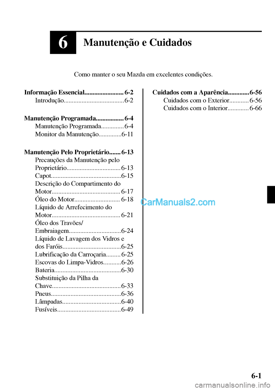 MAZDA MODEL MX-5 RF 2017 Manual do proprietário (in Portuguese) 6Manutenção e Cuidados
Como manter o seu Mazda em excelentes condições.
Informação Essencial........................ 6-2
Introdução..................................... 6-2
Manutenção Progra MAZDA MODEL MX-5 RF 2017 Manual do proprietário (in Portuguese) 6Manutenção e Cuidados
Como manter o seu Mazda em excelentes condições.
Informação Essencial........................ 6-2
Introdução..................................... 6-2
Manutenção Progra